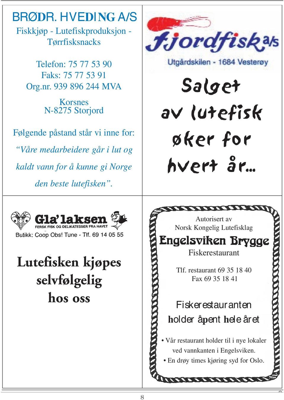 .. Autorisert av Norsk Kongelig Lutefisklag Lutefisken kjøpes Reiselivspartner selvfølgelig AS Postboks 175, 1650 Sellebakk hos oss Tlf. + 47 69 30 18 60 Faks + 47 69 30 18 69 www.reiselivspartner.