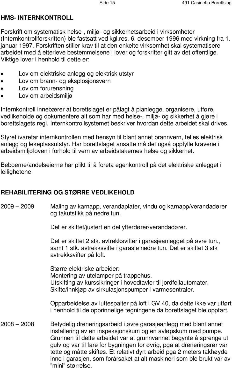 Forskriften stiller krav til at den enkelte virksomhet skal systemat i s e r e a r b e i d e t m e d å e t t e r l e v e b e s t em m e l s e n e i l o v e r o g f o r s k r i f t e r g i t t a v d e