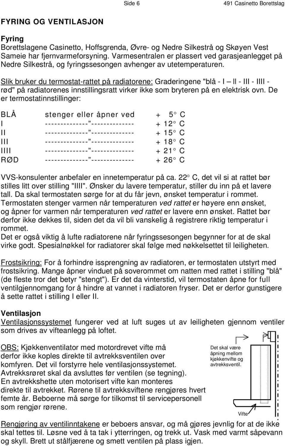 V a r m e s e n t r a l e n e r p l a s s e r t v e d g a r a s j e a n l e g g e t p å Nedre Silkestrå, og fyringssesongen avhenger av utetemperaturen.