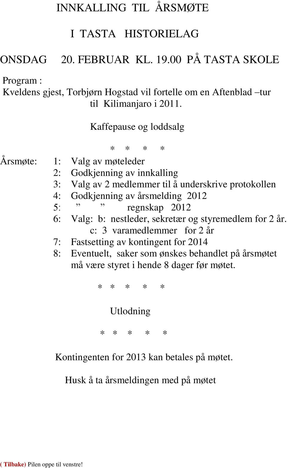 Kaffepause og loddsalg Årsmøte: * * * * 1: Valg av møteleder 2: Godkjenning av innkalling 3: Valg av 2 medlemmer til å underskrive protokollen 4: Godkjenning av årsmelding 2012