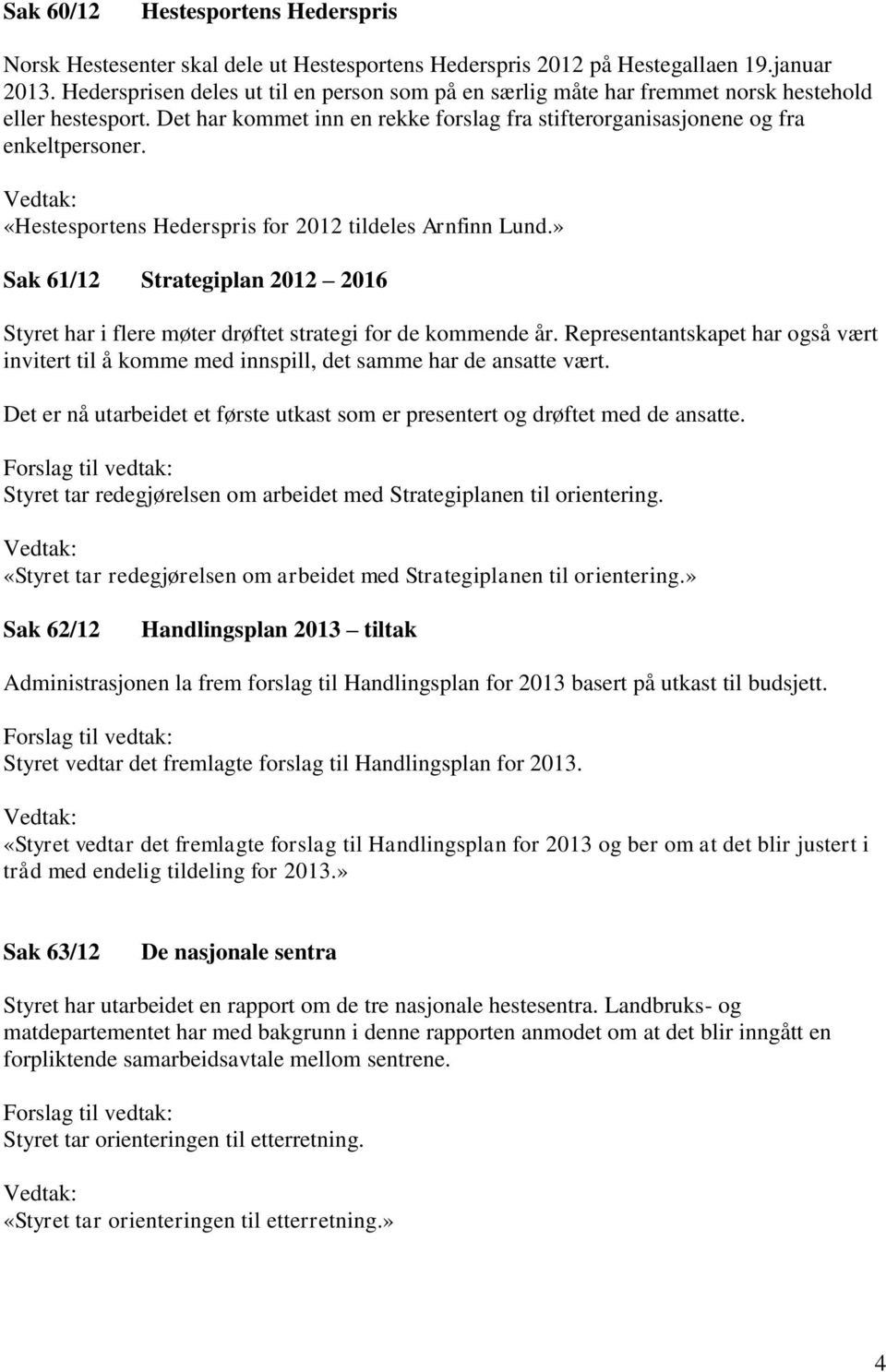 «Hestesportens Hederspris for 2012 tildeles Arnfinn Lund.» Sak 61/12 Strategiplan 2012 2016 Styret har i flere møter drøftet strategi for de kommende år.