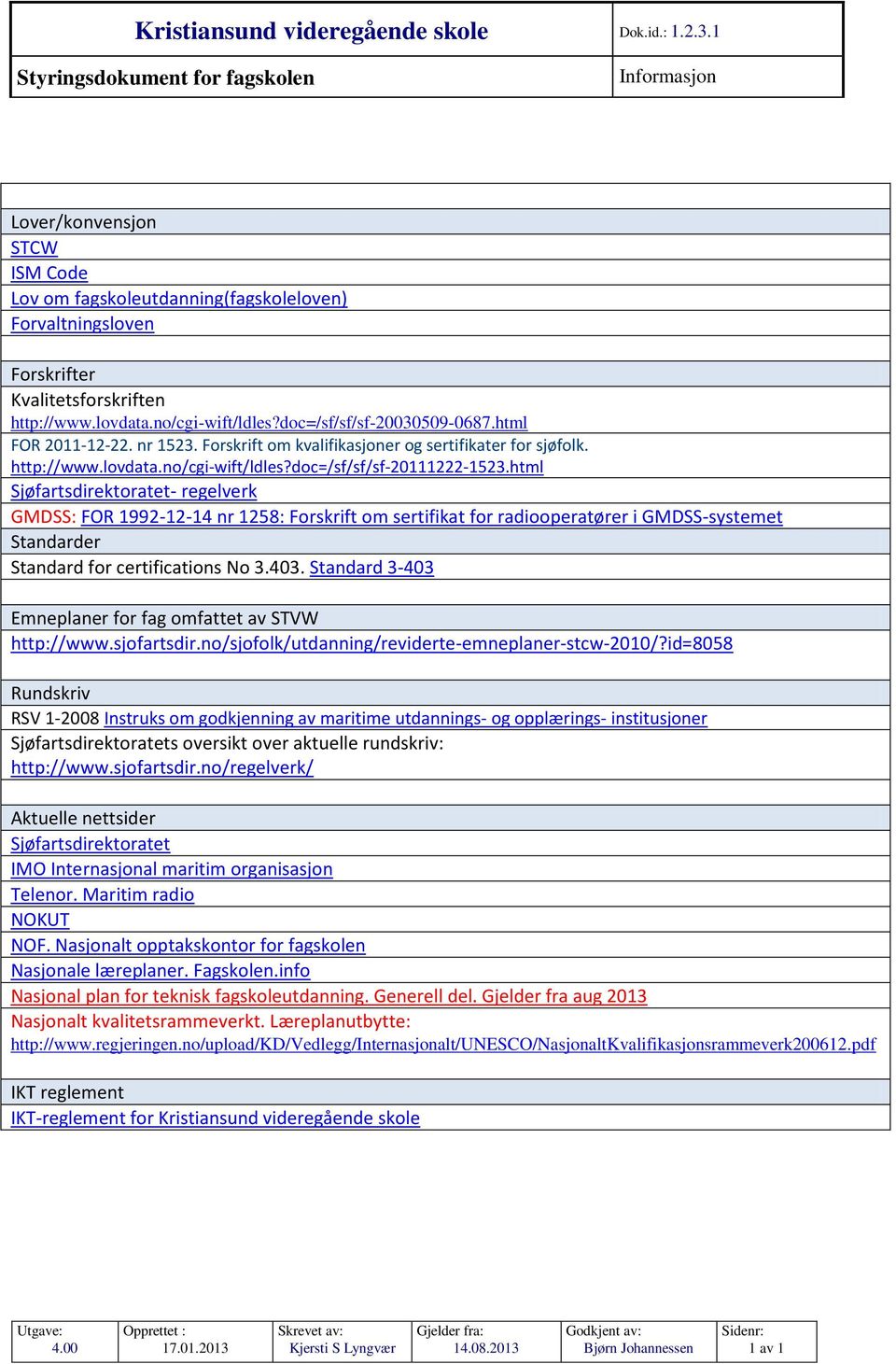 no/cgi-wift/ldles?doc=/sf/sf/sf-20030509-0687.html FOR 2011-12-22. nr 1523. Forskrift om kvalifikasjoner og sertifikater for sjøfolk. http://www.lovdata.no/cgi-wift/ldles?doc=/sf/sf/sf-20111222-1523.