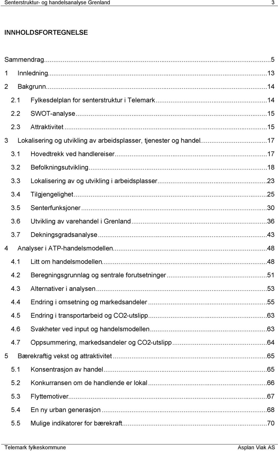 ..18 Lokalisering av og utvikling i arbeidsplasser...23 Tilgjengelighet...25 Senterfunksjoner...30 Utvikling av varehandel i Grenland...36 Dekningsgradsanalyse...43 4 Analyser i ATP-handelsmodellen.