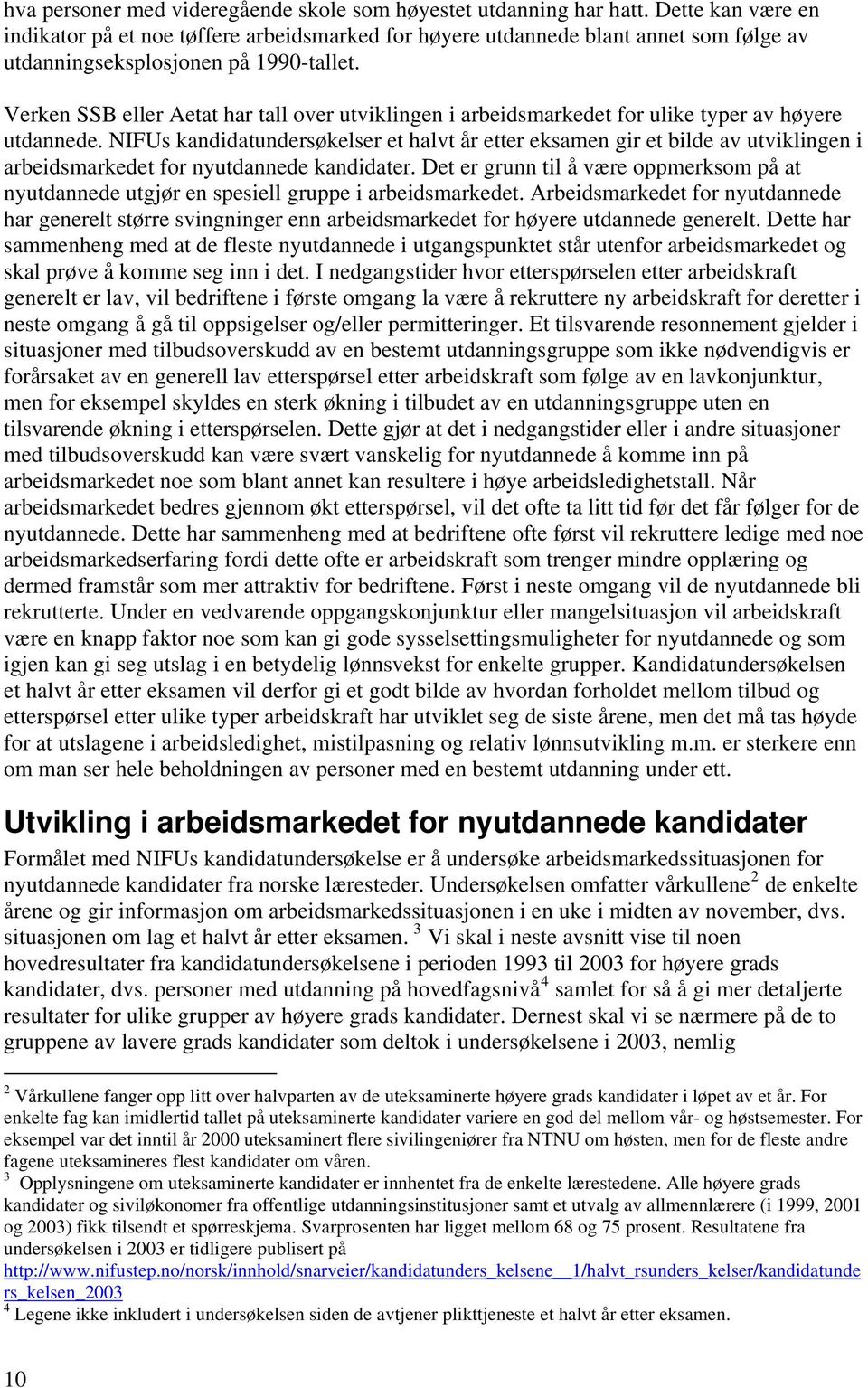 Verken SSB eller Aetat har tall over utviklingen i arbeidsmarkedet for ulike typer av høyere utdannede.