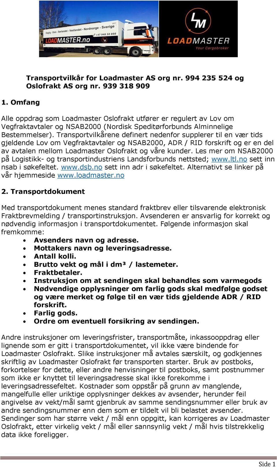 Transportvilkårene definert nedenfor supplerer til en vær tids gjeldende Lov om Vegfraktavtaler og NSAB2000, ADR / RID forskrift og er en del av avtalen mellom Loadmaster Oslofrakt og våre kunder.