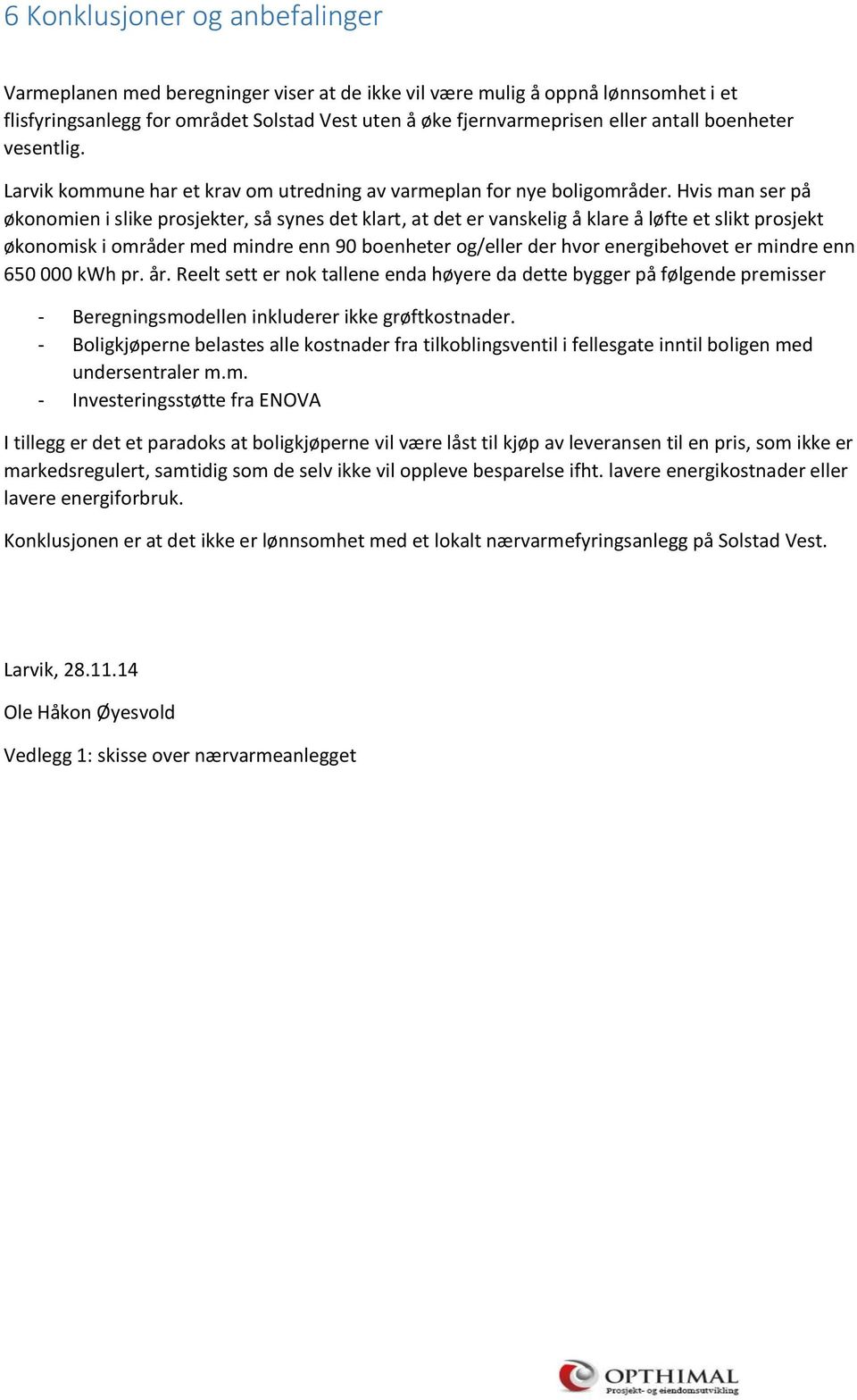 Hvis man ser på økonomien i slike prosjekter, så synes det klart, at det er vanskelig å klare å løfte et slikt prosjekt økonomisk i områder med mindre enn 90 boenheter og/eller der hvor energibehovet