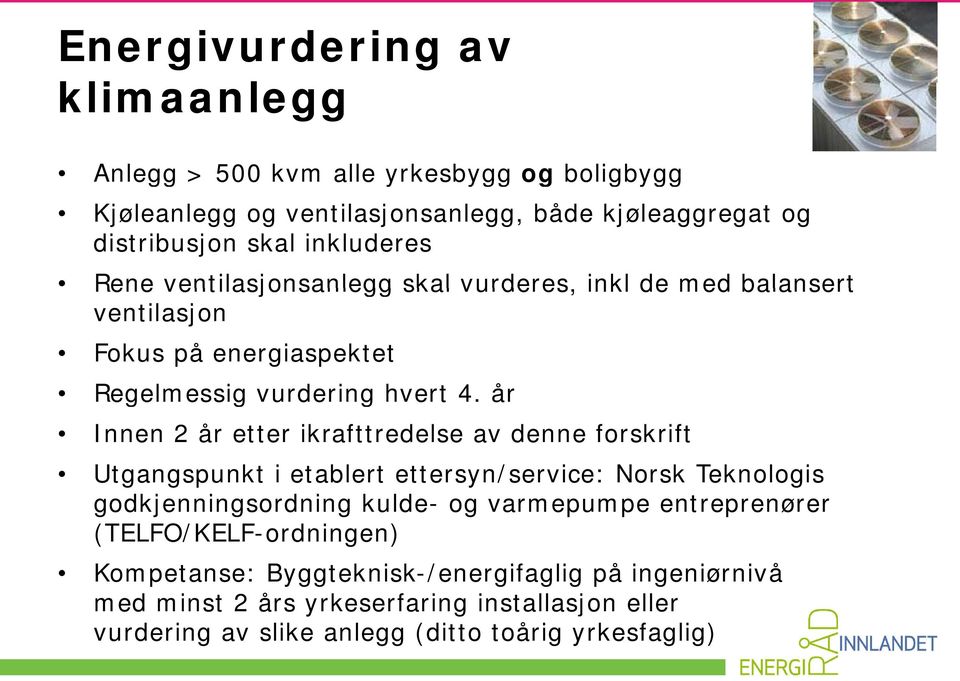 år Innen 2 år etter ikrafttredelse av denne forskrift Utgangspunkt i etablert ettersyn/service: Norsk Teknologis godkjenningsordning d kulde- og varmepumpe