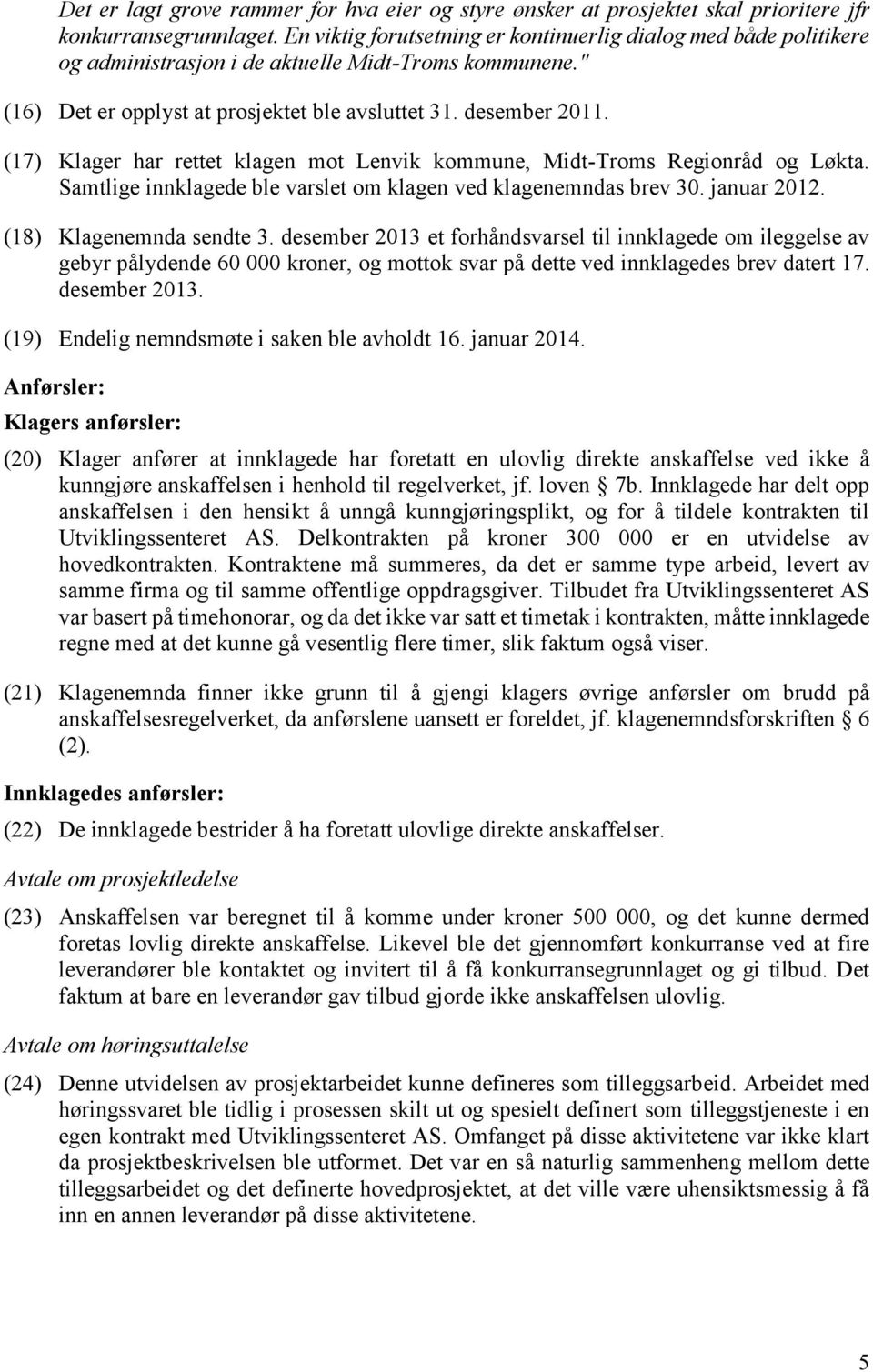 (17) Klager har rettet klagen mot Lenvik kommune, Midt-Troms Regionråd og Løkta. Samtlige innklagede ble varslet om klagen ved klagenemndas brev 30. januar 2012. (18) Klagenemnda sendte 3.
