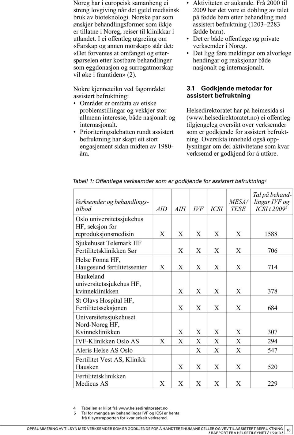 I ei offentleg utgreiing om «Farskap og annen morskap» står det: «Det forventes at omfanget og etterspørselen etter kostbare behandlinger som eggdonasjon og surrogatmorskap vil øke i framtiden» (2).