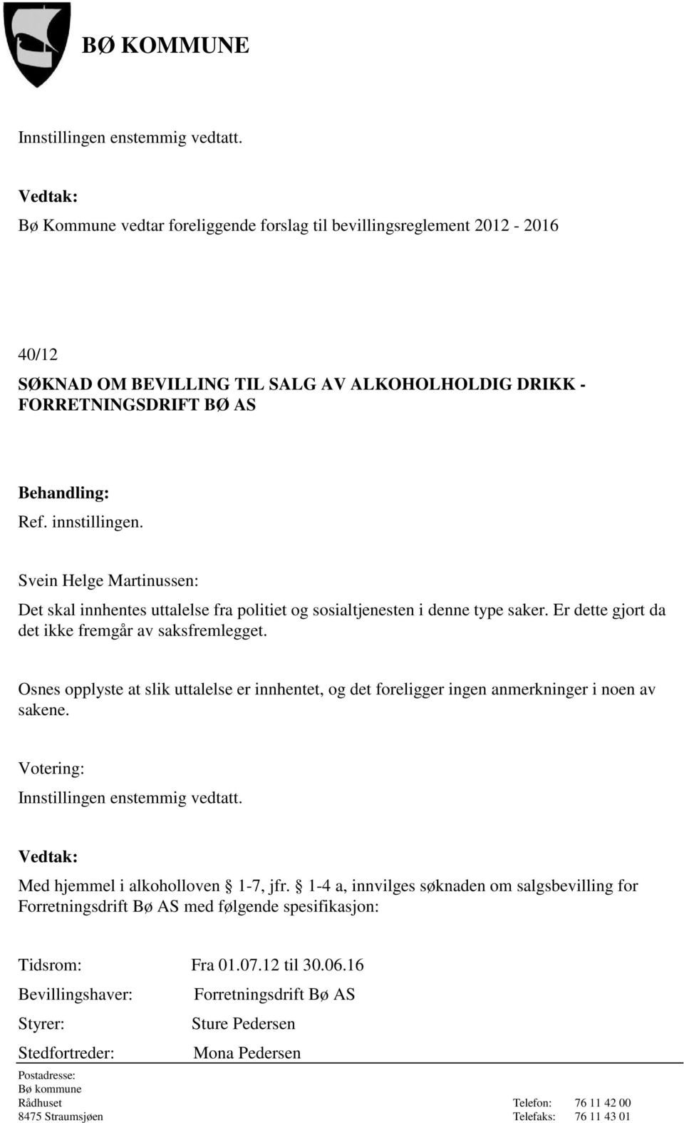 Osnes opplyste at slik uttalelse er innhentet, og det foreligger ingen anmerkninger i noen av sakene. Med hjemmel i alkoholloven 1-7, jfr.