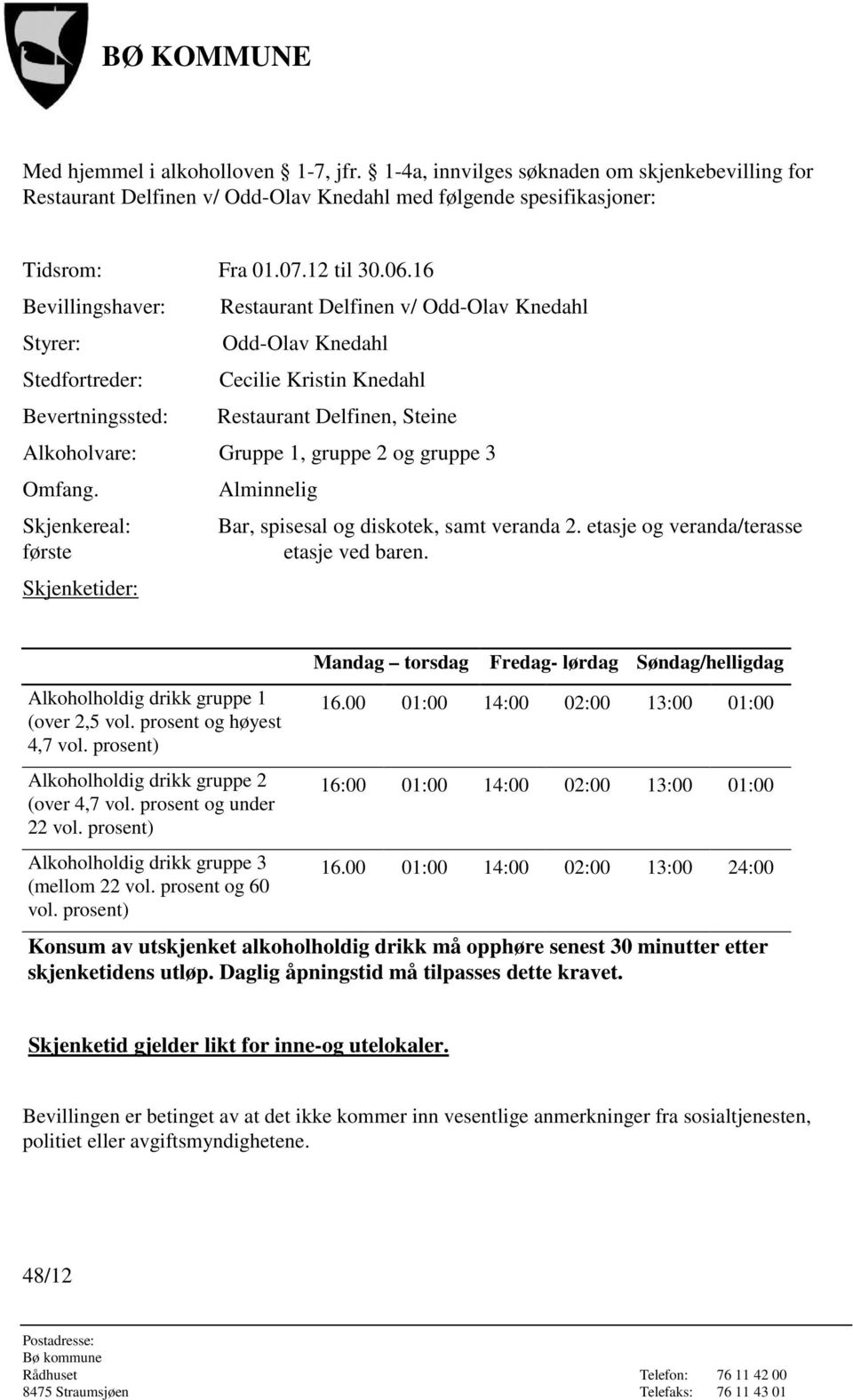 2 og gruppe 3 Omfang. Alminnelig Skjenkereal: Bar, spisesal og diskotek, samt veranda 2. etasje og veranda/terasse første etasje ved baren. Skjenketider: Alkoholholdig drikk gruppe 1 (over 2,5 vol.