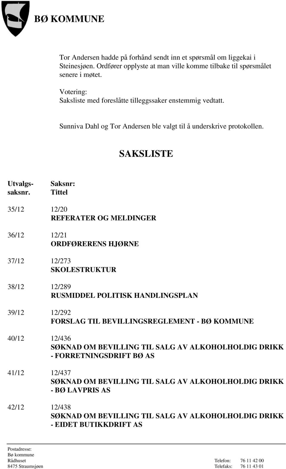 Saksnr: Tittel 35/12 12/20 REFERATER OG MELDINGER 36/12 12/21 ORDFØRERENS HJØRNE 37/12 12/273 SKOLESTRUKTUR 38/12 12/289 RUSMIDDEL POLITISK HANDLINGSPLAN 39/12 12/292 FORSLAG TIL