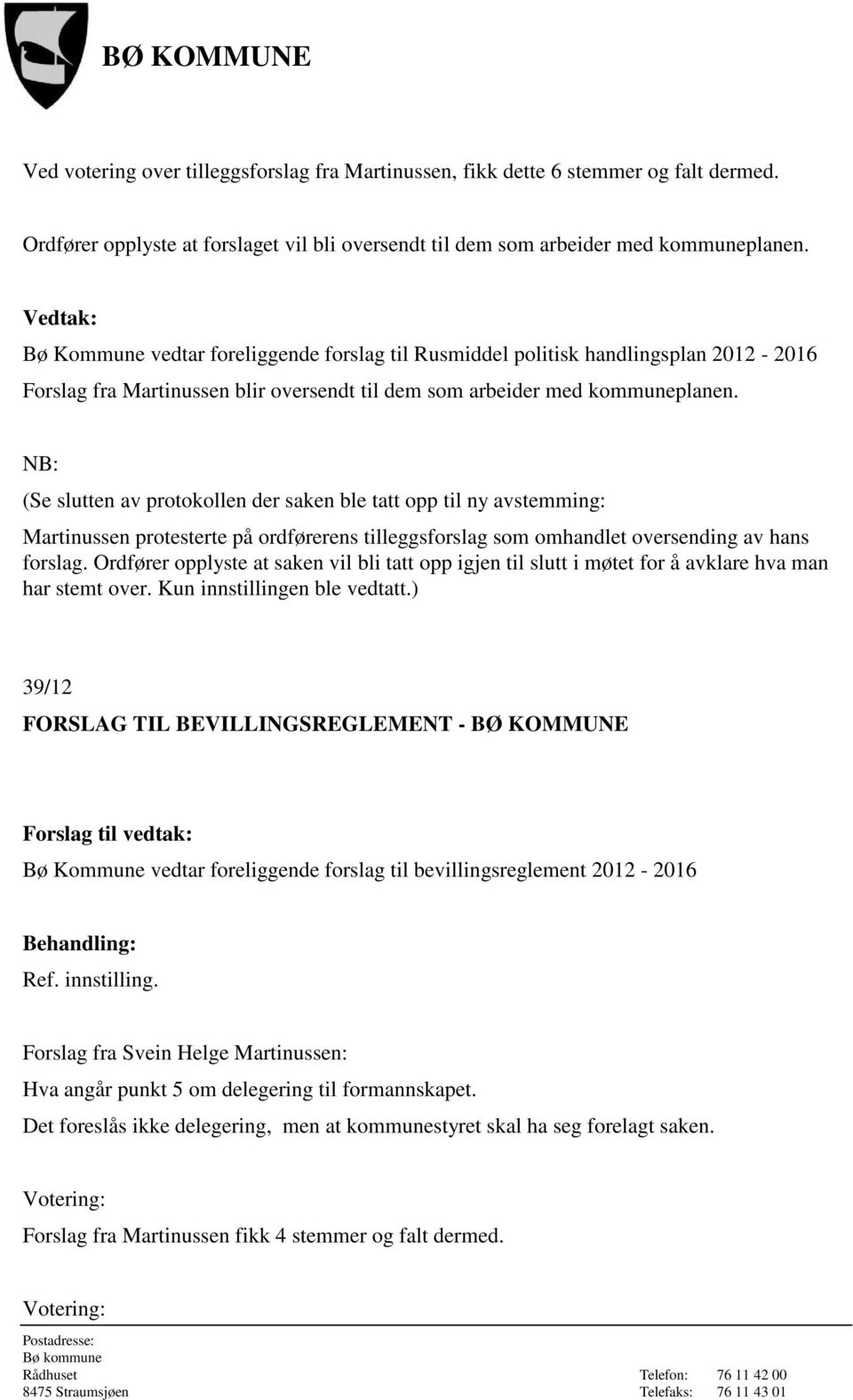 NB: (Se slutten av protokollen der saken ble tatt opp til ny avstemming: Martinussen protesterte på ordførerens tilleggsforslag som omhandlet oversending av hans forslag.