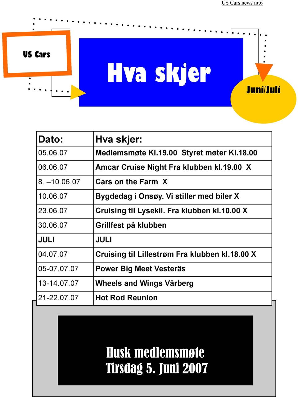 Fra klubben kl.10.00 X 30.06.07 Grillfest på klubben JULI JULI 04.07.07 Cruising til Lillestrøm Fra klubben kl.18.00 X 05-07.07.07 Power Big Meet Vesteräs 13-14.