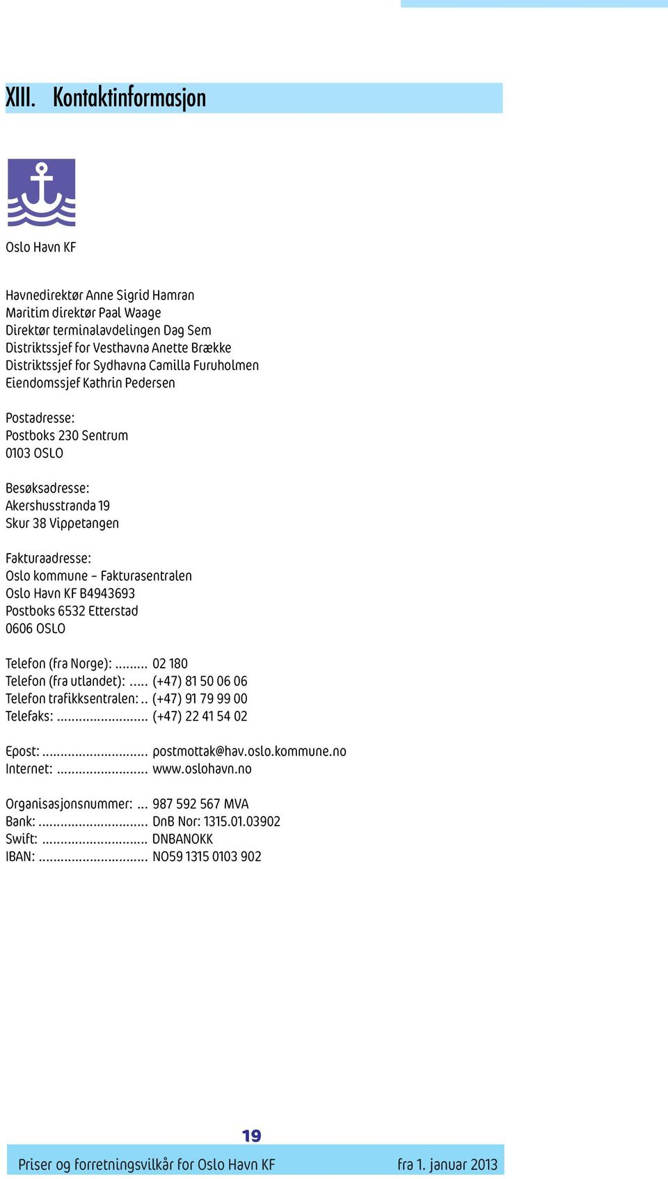 Fakturasentralen Oslo Havn KF B4943693 Postboks 6532 Etterstad 0606 OSLO Telefon (fra Norge):... 02 180 Telefon (fra utlandet):... (+47) 81 50 06 06 Telefon trafikksentralen:.