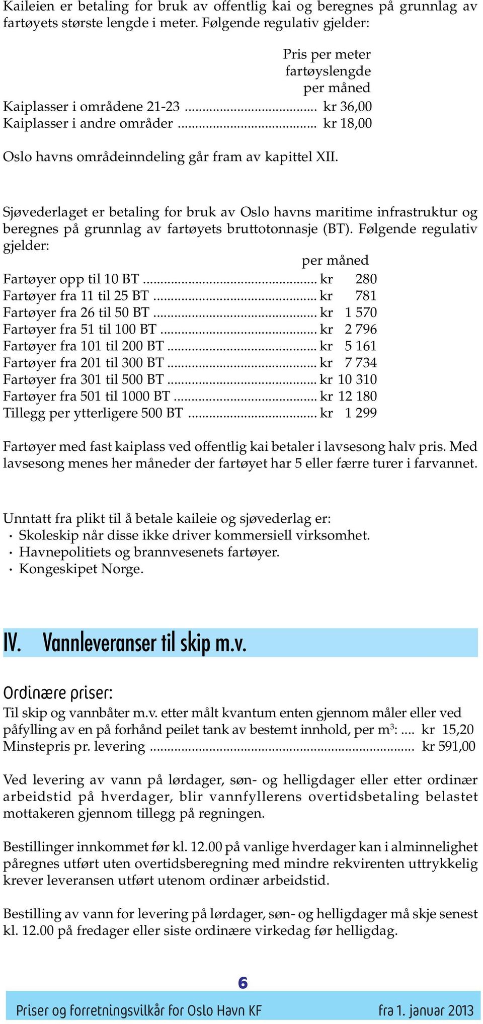 Sjøvederlaget er betaling for bruk av Oslo havns maritime infrastruktur og beregnes på grunnlag av fartøyets bruttotonnasje (BT). Følgende regulativ gjelder: per måned Fartøyer opp til 10 BT.