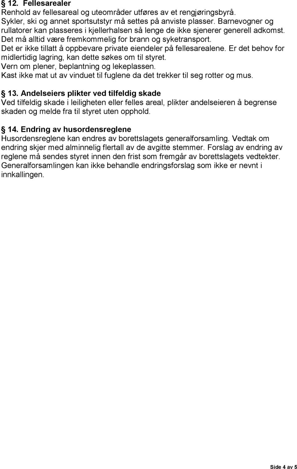 Det er ikke tillatt å oppbevare private eiendeler på fellesarealene. Er det behov for midlertidig lagring, kan dette søkes om til styret. Vern om plener, beplantning og lekeplassen.