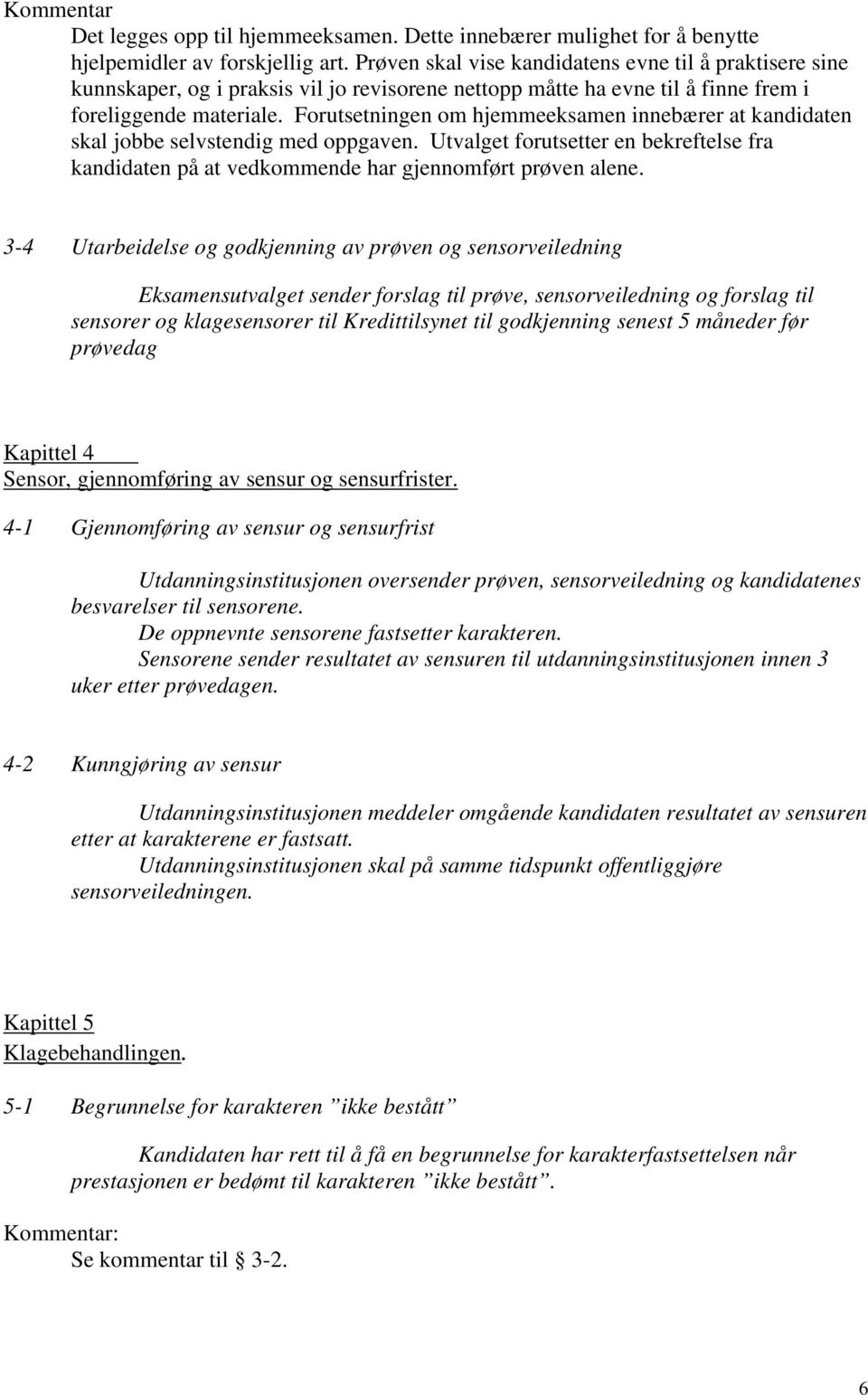 Forutsetningen om hjemmeeksamen innebærer at kandidaten skal jobbe selvstendig med oppgaven. Utvalget forutsetter en bekreftelse fra kandidaten på at vedkommende har gjennomført prøven alene.