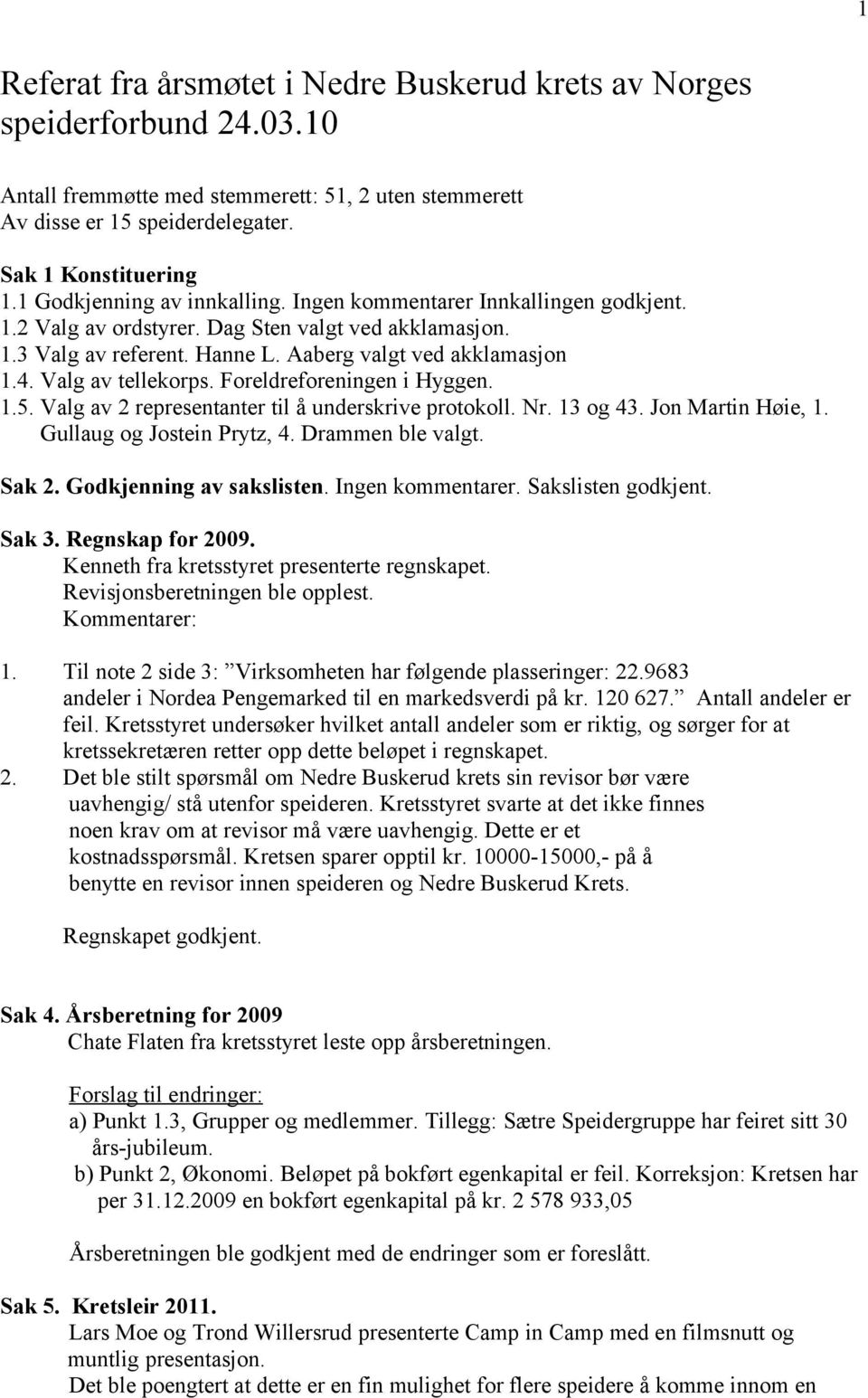Valg av tellekorps. Foreldreforeningen i Hyggen. 1.5. Valg av 2 representanter til å underskrive protokoll. Nr. 13 og 43. Jon Martin Høie, 1. Gullaug og Jostein Prytz, 4. Drammen ble valgt. Sak 2.