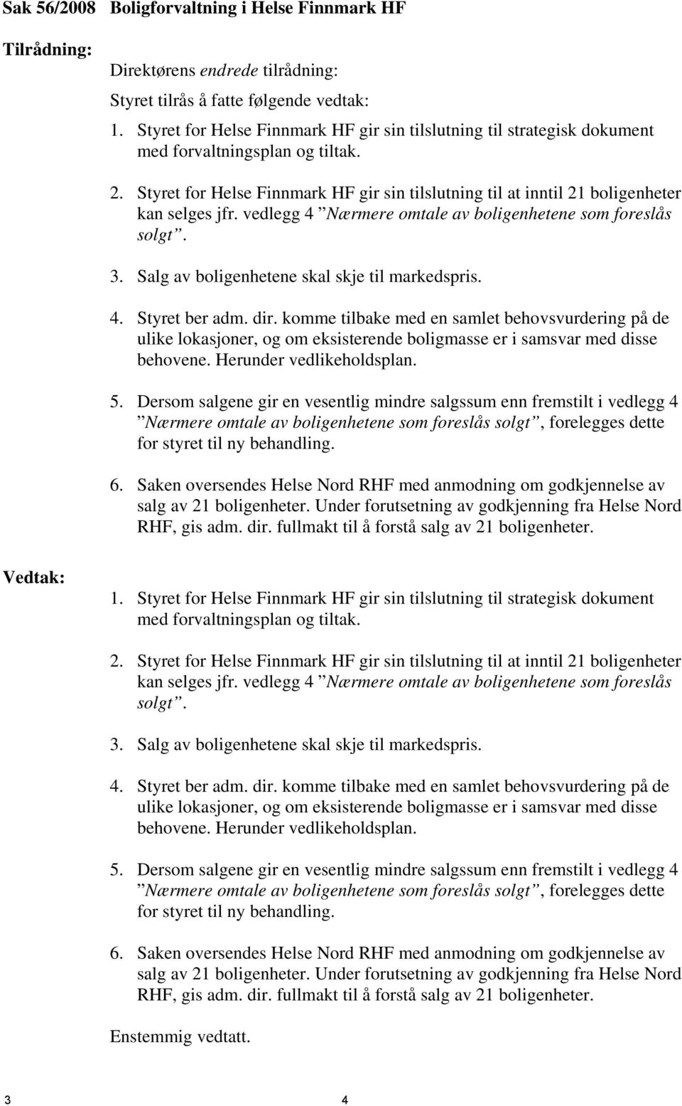 Styret for Helse Finnmark HF gir sin tilslutning til at inntil 21 boligenheter kan selges jfr. vedlegg 4 Nærmere omtale av boligenhetene som foreslås solgt. 3.