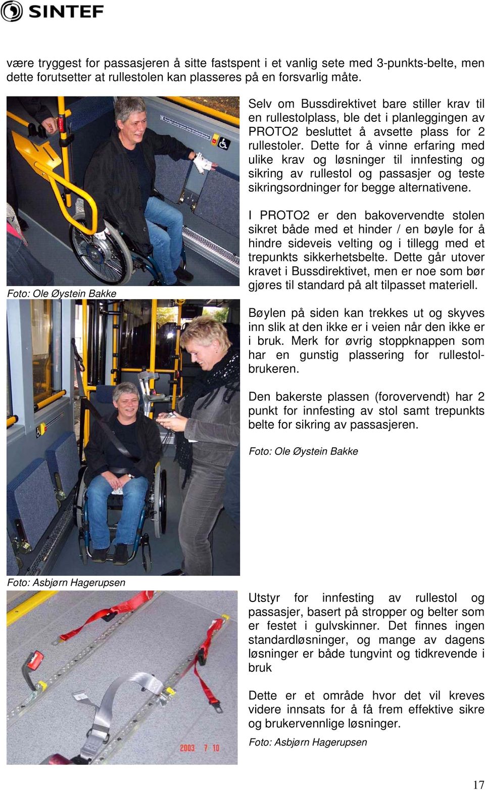 Dette for å vinne erfaring med ulike krav og løsninger til innfesting og sikring av rullestol og passasjer og teste sikringsordninger for begge alternativene.