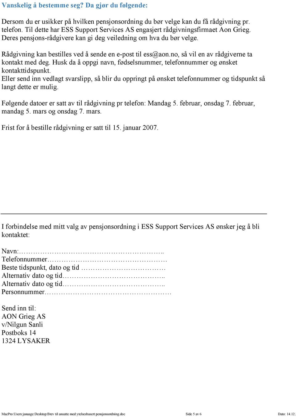 Rådgivning kan bestilles ved å sende en e-post til ess@aon.no, så vil en av rådgiverne ta kontakt med deg. Husk da å oppgi navn, fødselsnummer, telefonnummer og ønsket kontakttidspunkt.