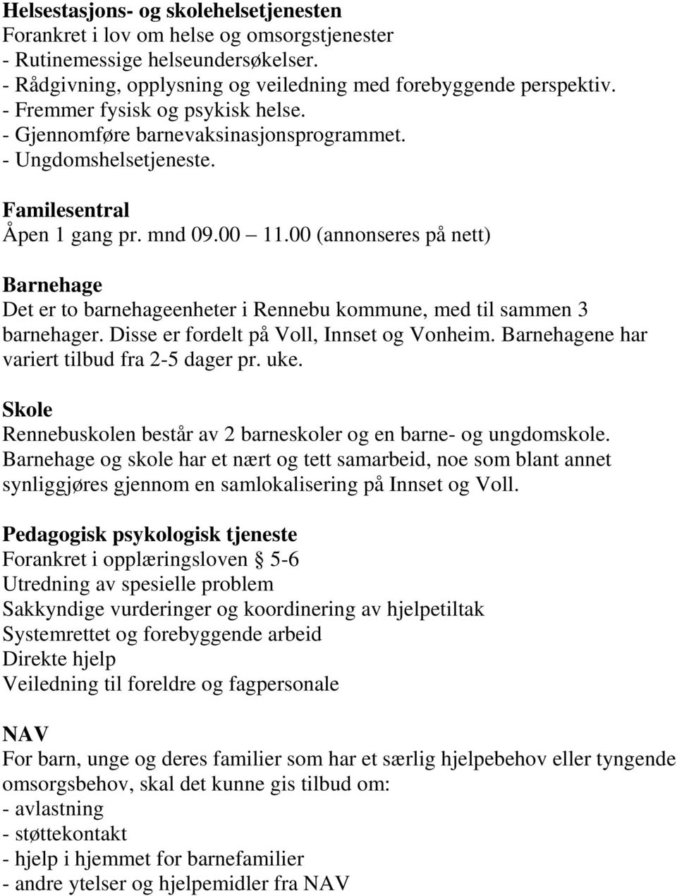 00 (annonseres på nett) Barnehage Det er to barnehageenheter i Rennebu kommune, med til sammen 3 barnehager. Disse er fordelt på Voll, Innset og Vonheim.