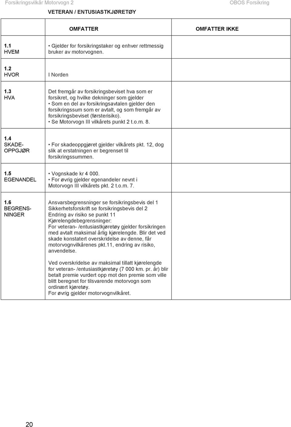 forsikringsbeviset (førsterisiko). Se Motorvogn III vilkårets punkt 2 t.o.m. 8. 1.4 SKADE- OPPGJØR For skadeoppgjøret gjelder vilkårets pkt.