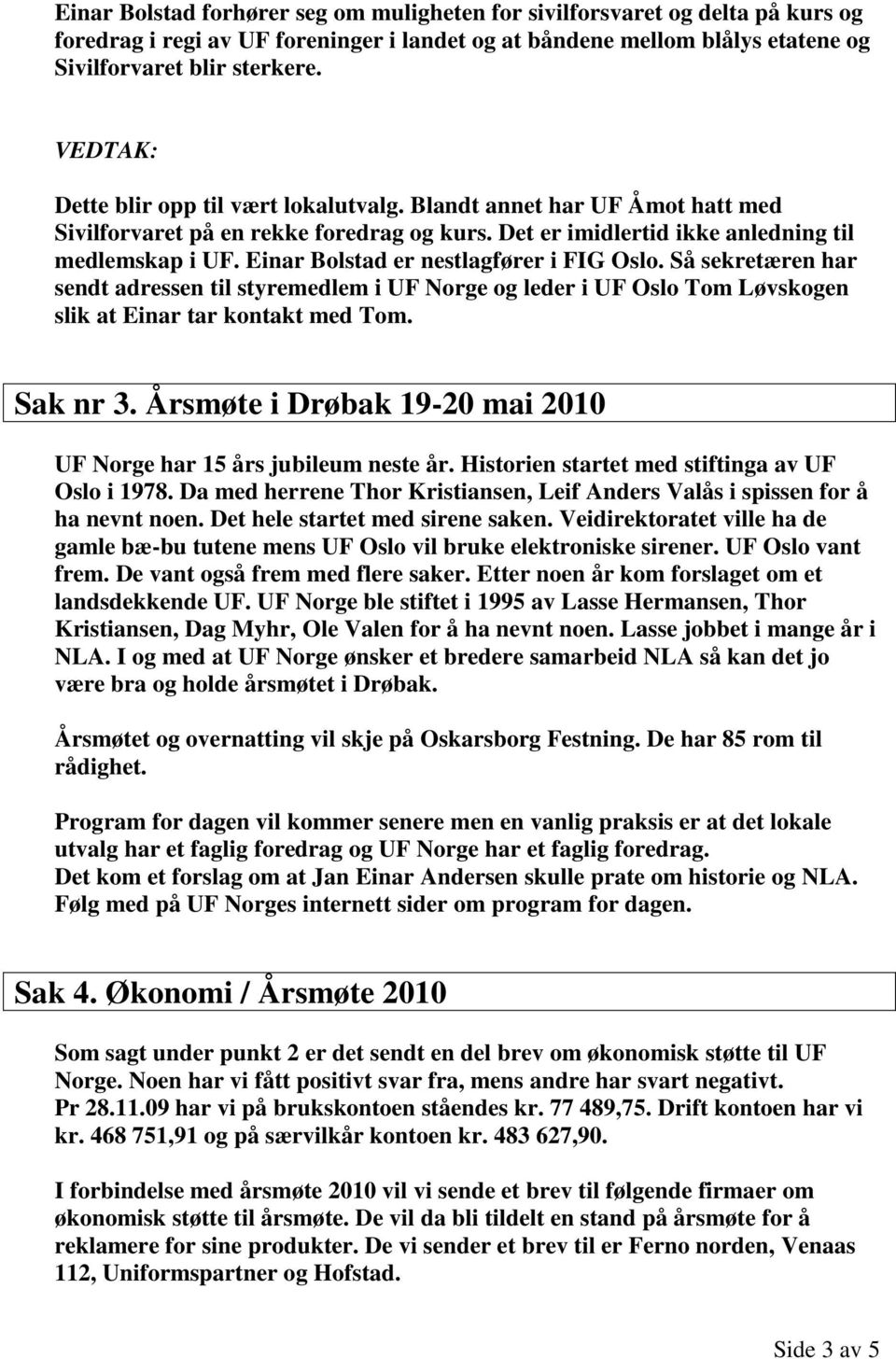 Einar Bolstad er nestlagfører i FIG Oslo. Så sekretæren har sendt adressen til styremedlem i UF Norge og leder i UF Oslo Tom Løvskogen slik at Einar tar kontakt med Tom. Sak nr 3.