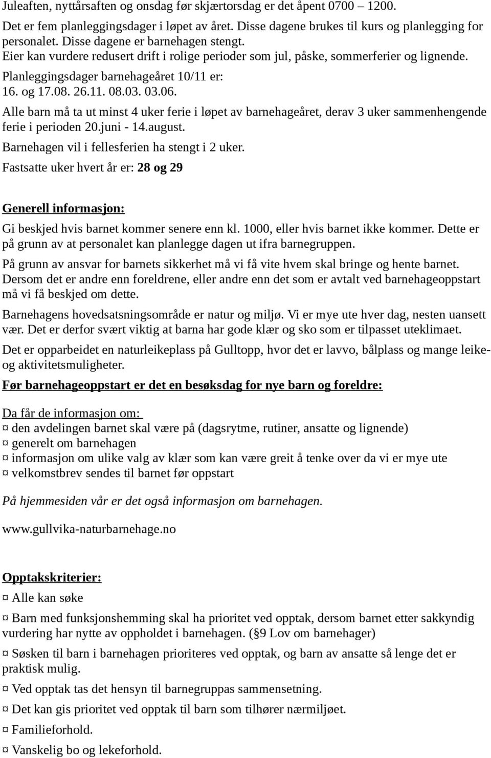 06. Alle barn må ta ut minst 4 uker ferie i løpet av barnehageåret, derav 3 uker sammenhengende ferie i perioden 20.juni - 14.august. Barnehagen vil i fellesferien ha stengt i 2 uker.