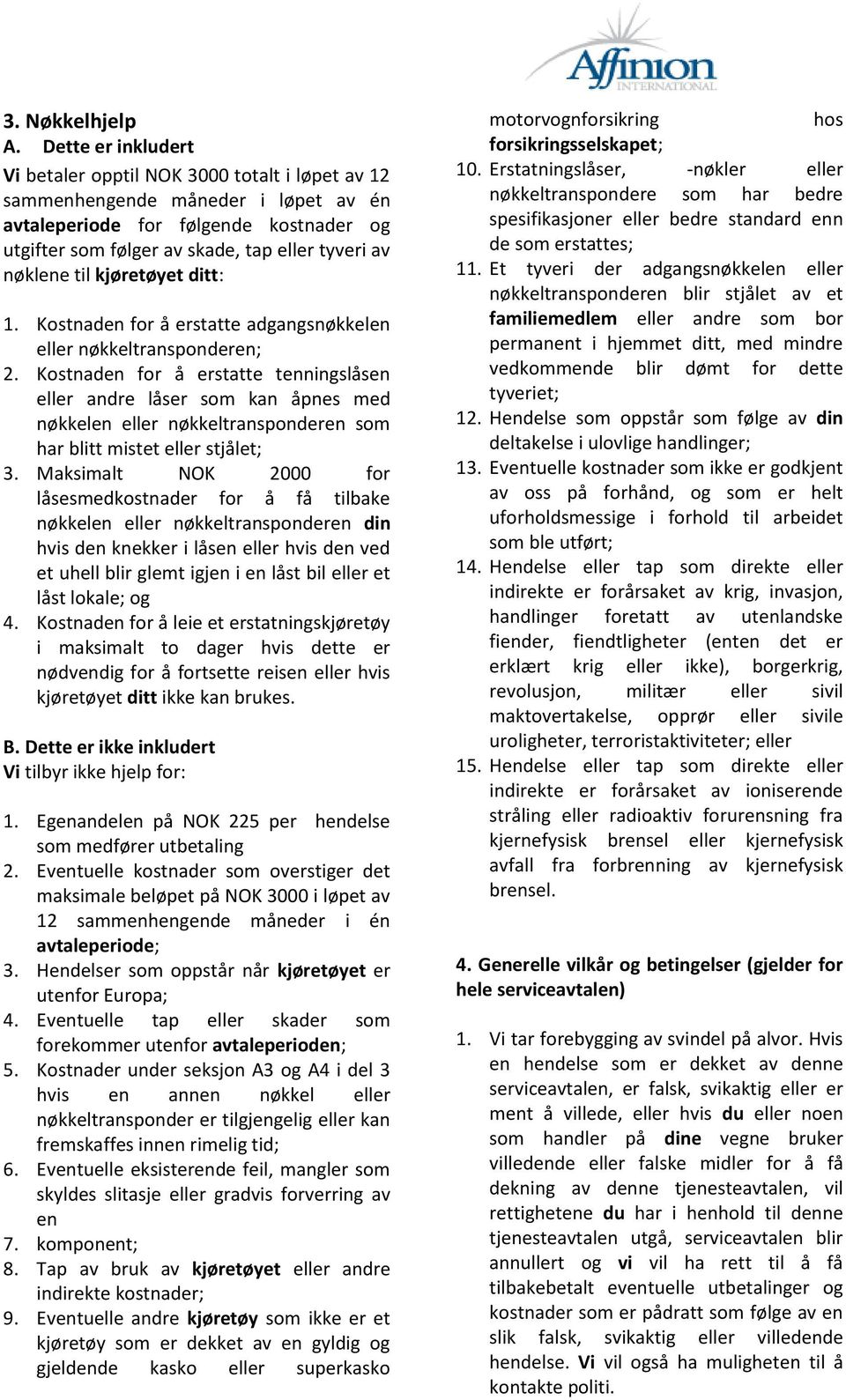 nøklene til kjøretøyet ditt: 1. Kostnaden for å erstatte adgangsnøkkelen eller nøkkeltransponderen; 2.