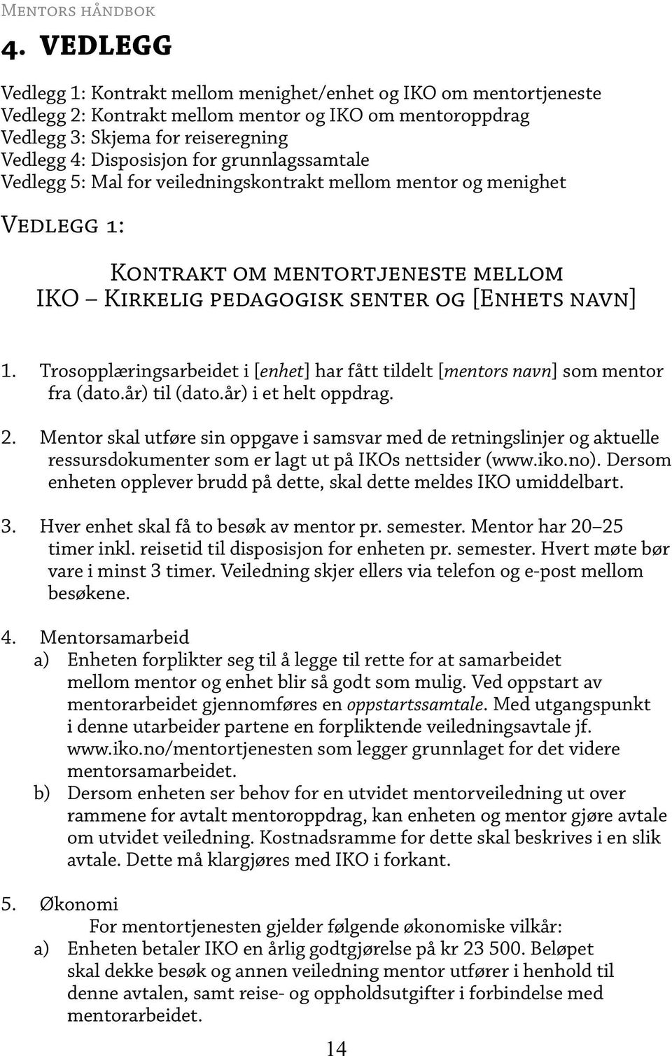 Trosopplæringsarbeidet i [ enhet] har fått tildelt [mentors navn] som mentor fra (dato.år) til (dato.år) i et helt oppdrag. 2. 3. 4. 5.