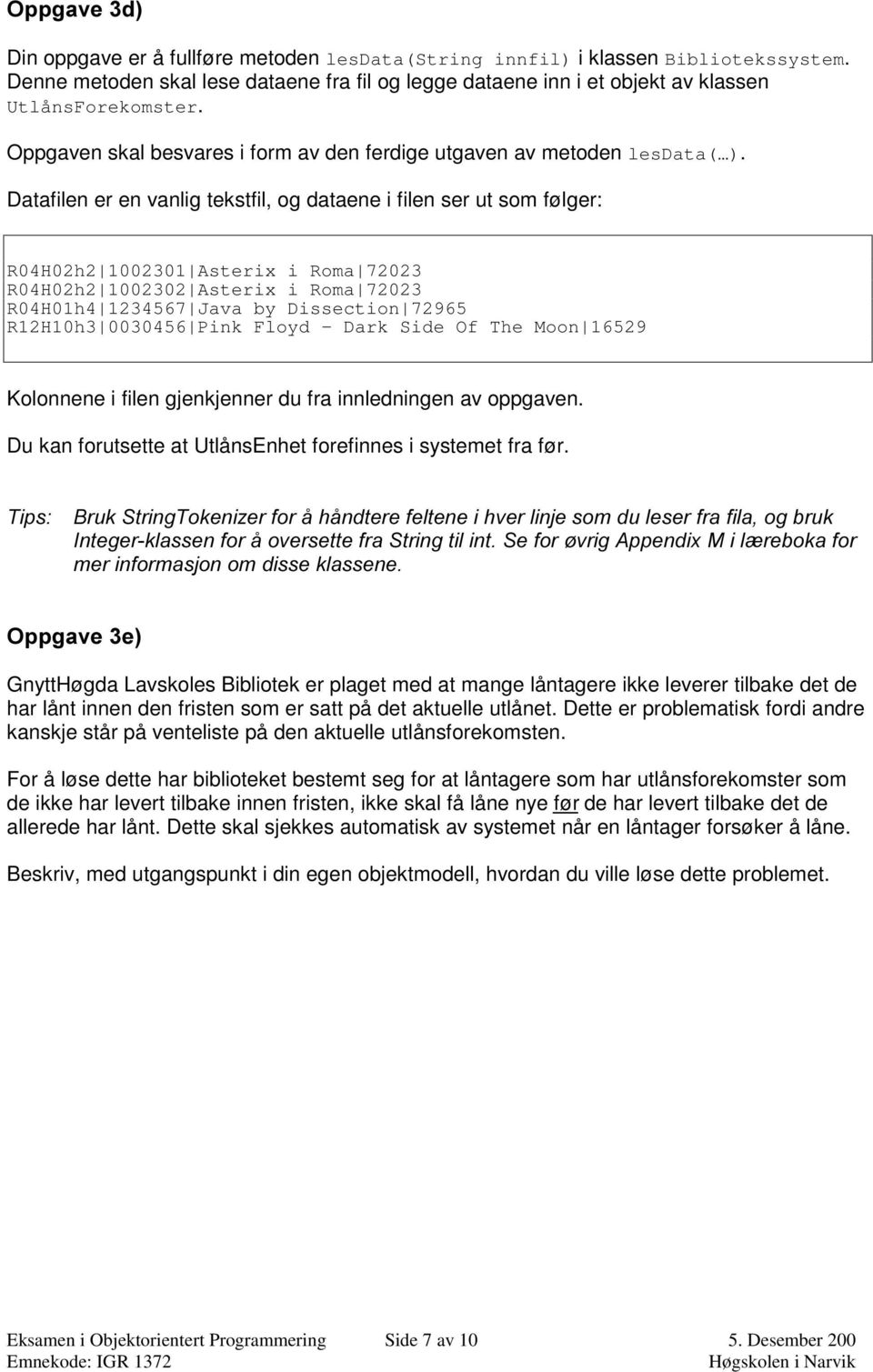 Datafilen er en vanlig tekstfil, og dataene i filen ser ut som følger: R04H02h2 1002301 Asterix i Roma 72023 R04H02h2 1002302 Asterix i Roma 72023 R04H01h4 1234567 Java by Dissection 72965 R12H10h3