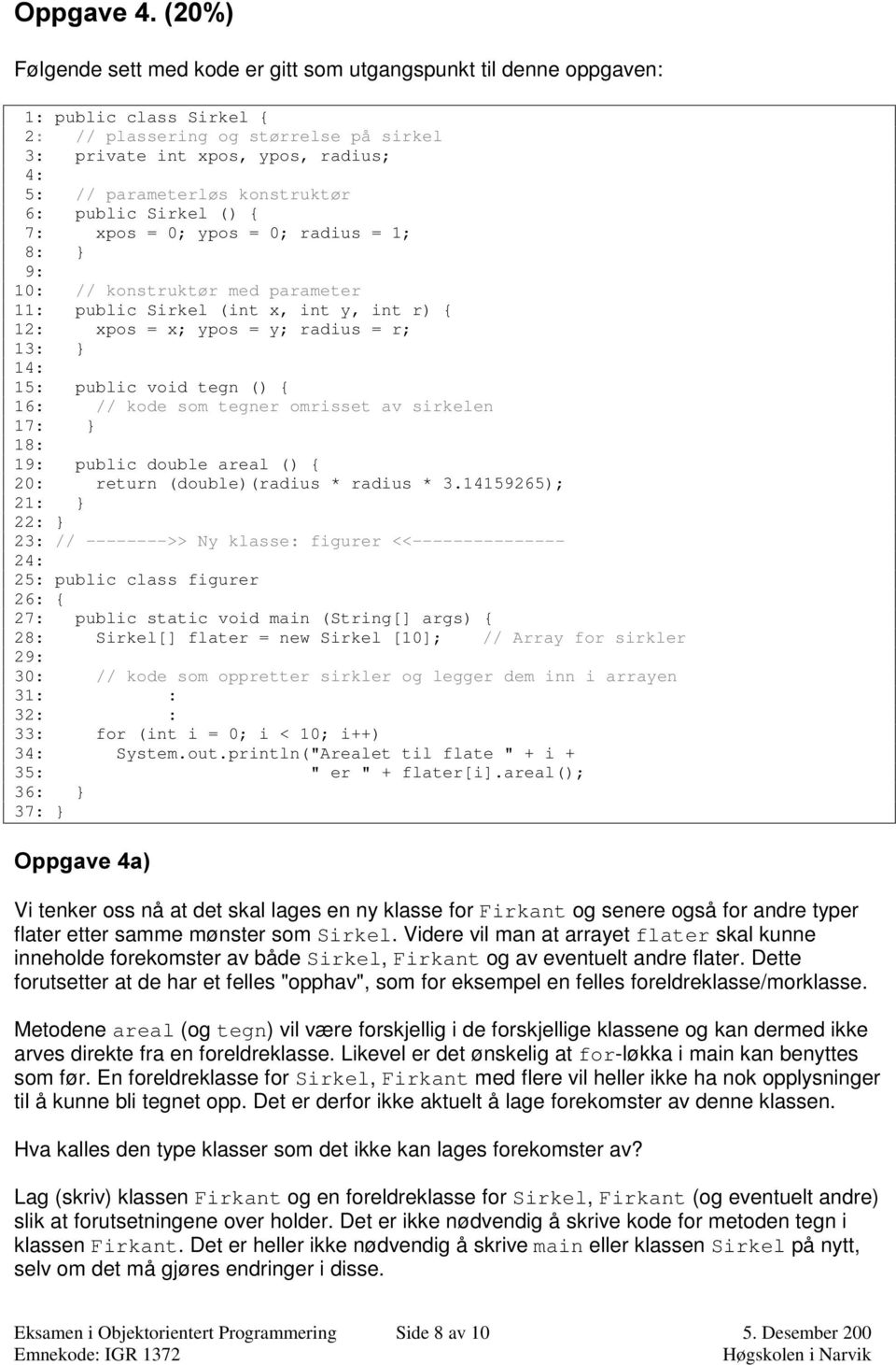 15: public void tegn () { 16: // kode som tegner omrisset av sirkelen 17: } 18: 19: public double areal () { 20: return (double)(radius * radius * 3.