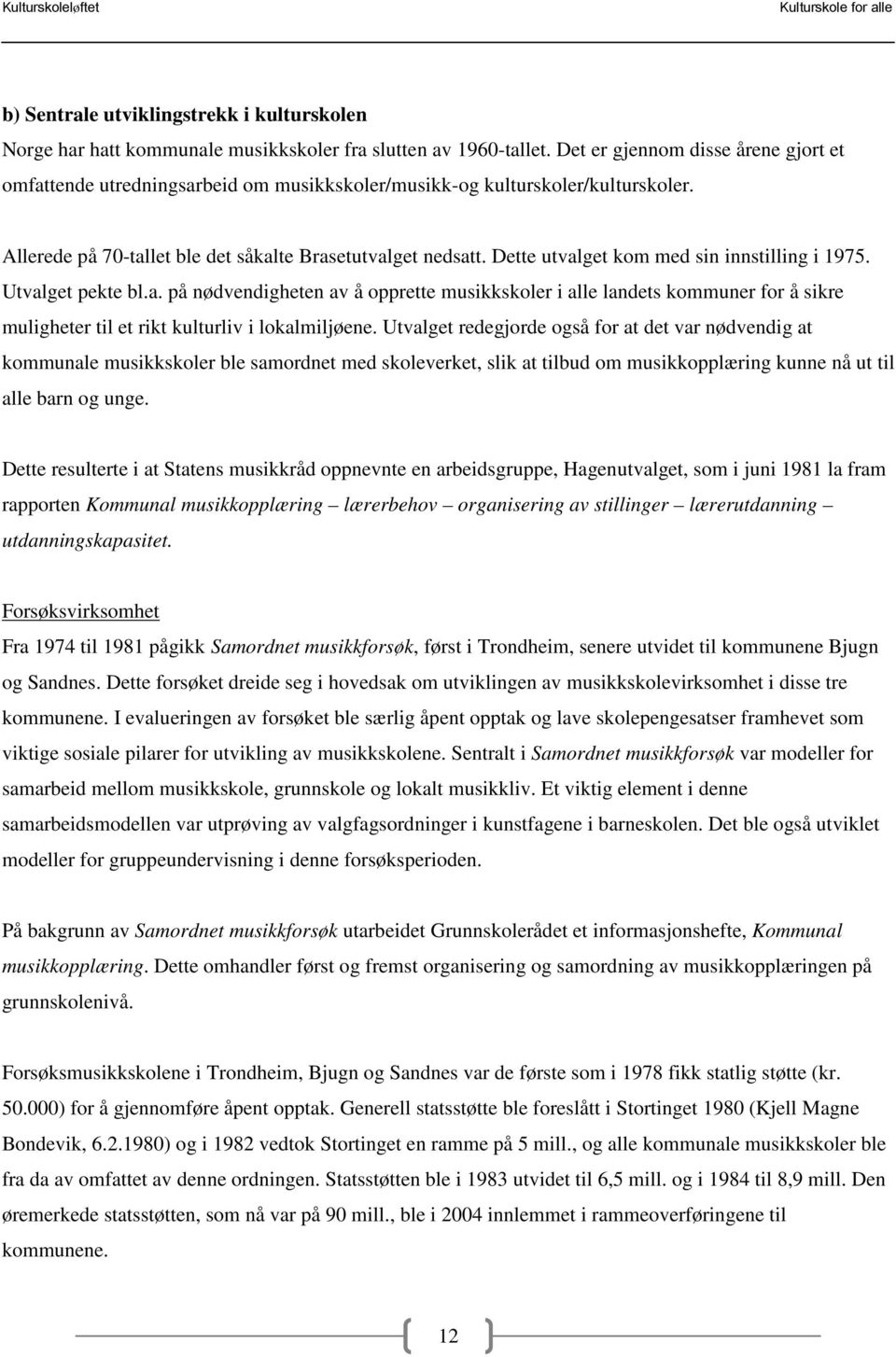 Dette utvalget kom med sin innstilling i 1975. Utvalget pekte bl.a. på nødvendigheten av å opprette musikkskoler i alle landets kommuner for å sikre muligheter til et rikt kulturliv i lokalmiljøene.