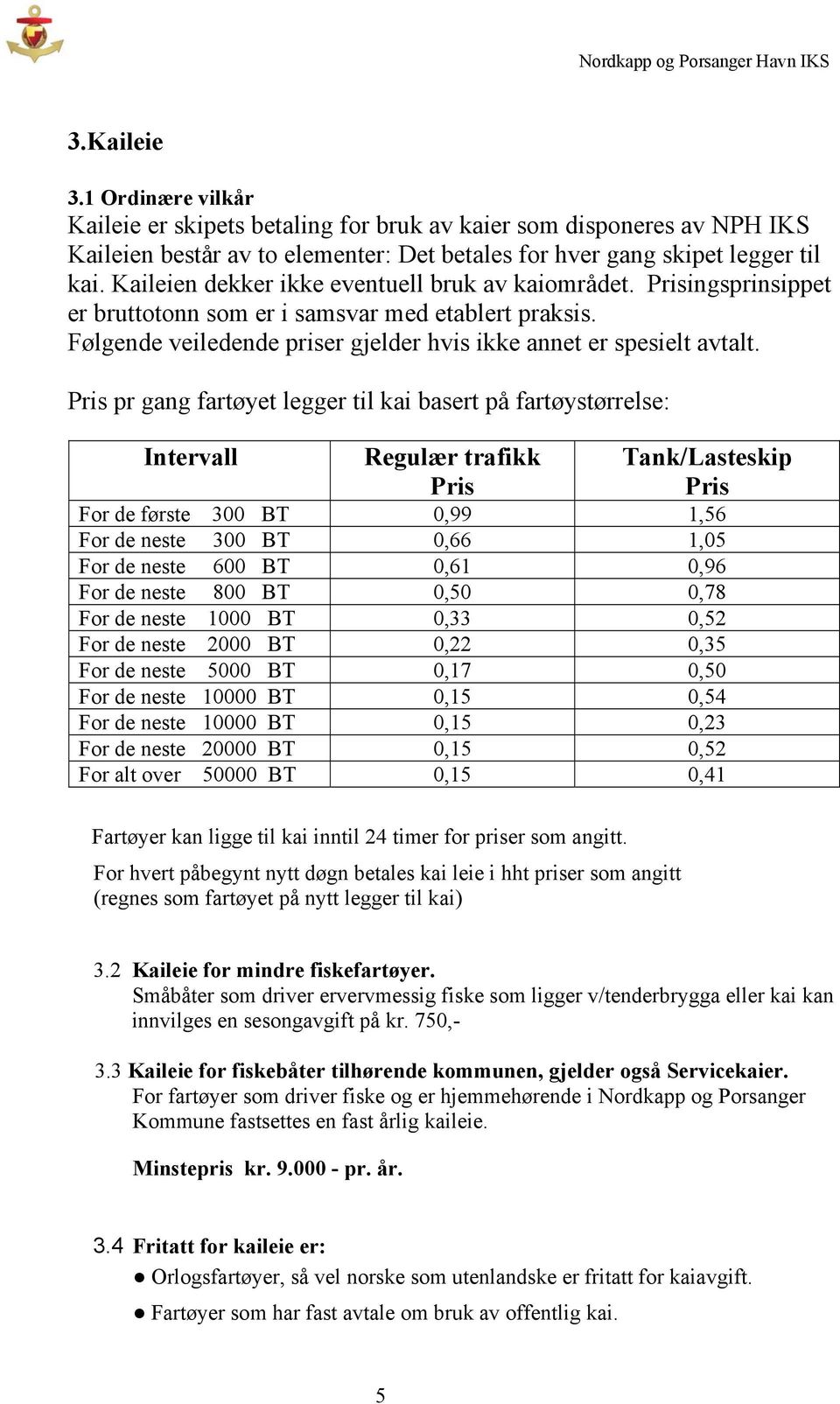 Pris pr gang fartøyet legger til kai basert på fartøystørrelse: Intervall Regulær trafikk Pris Tank/Lasteskip Pris For de første 300 BT 0,99 1,56 For de neste 300 BT 0,66 1,05 For de neste 600 BT