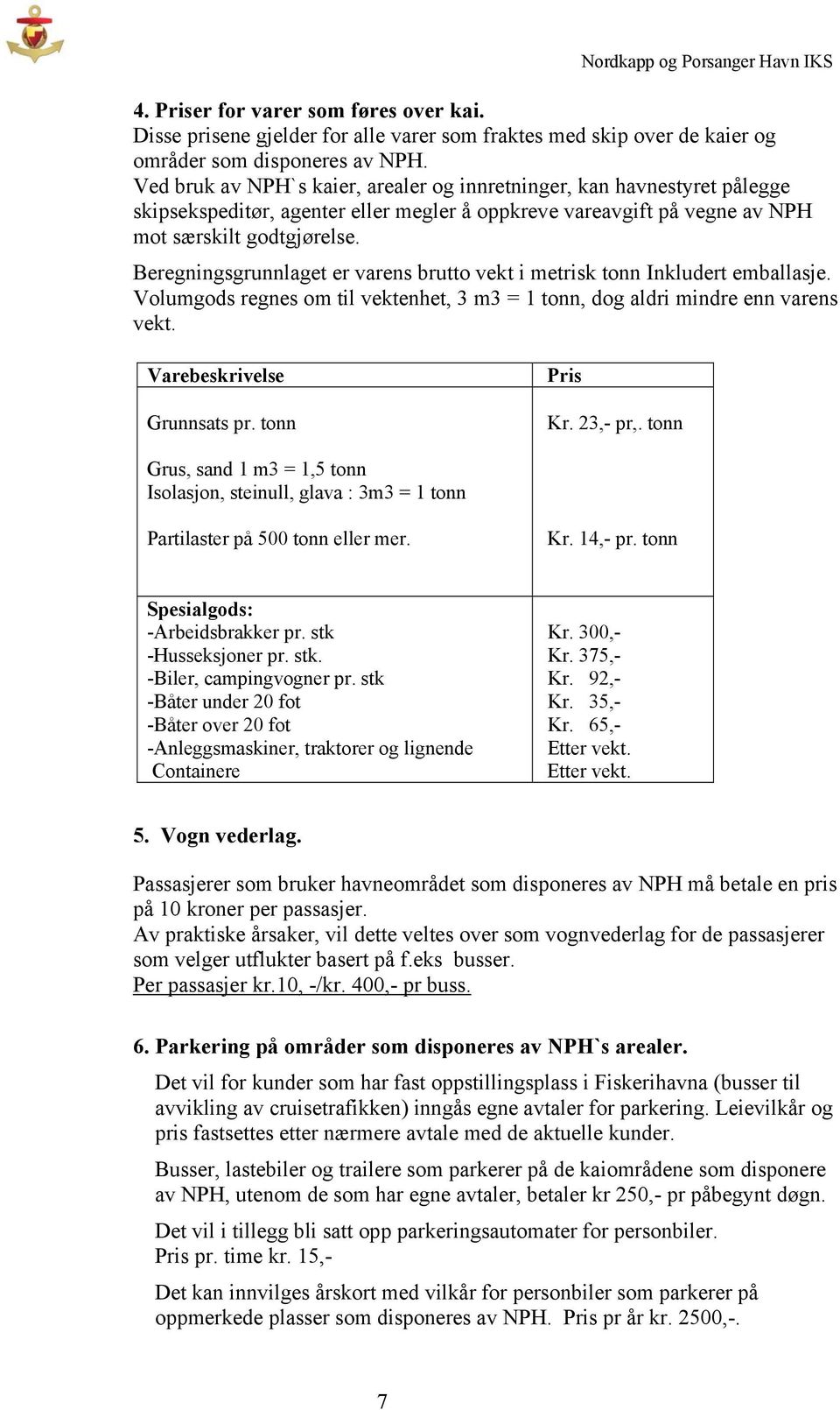 Beregningsgrunnlaget er varens brutto vekt i metrisk tonn Inkludert emballasje. Volumgods regnes om til vektenhet, 3 m3 = 1 tonn, dog aldri mindre enn varens vekt. Varebeskrivelse Grunnsats pr.