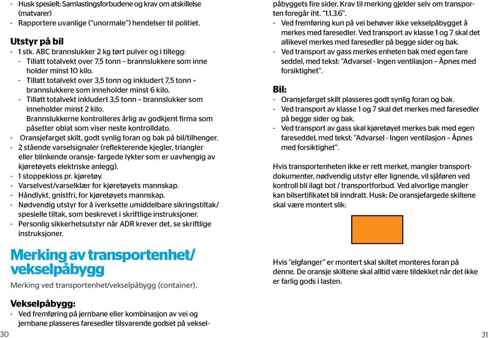 - Tillatt totalvekt over 3,5 tonn og inkludert 7,5 tonn brannslukkere som inneholder minst 6 kilo. - Tillatt totalvekt inkludert 3,5 tonn brannslukker som inneholder minst 2 kilo.