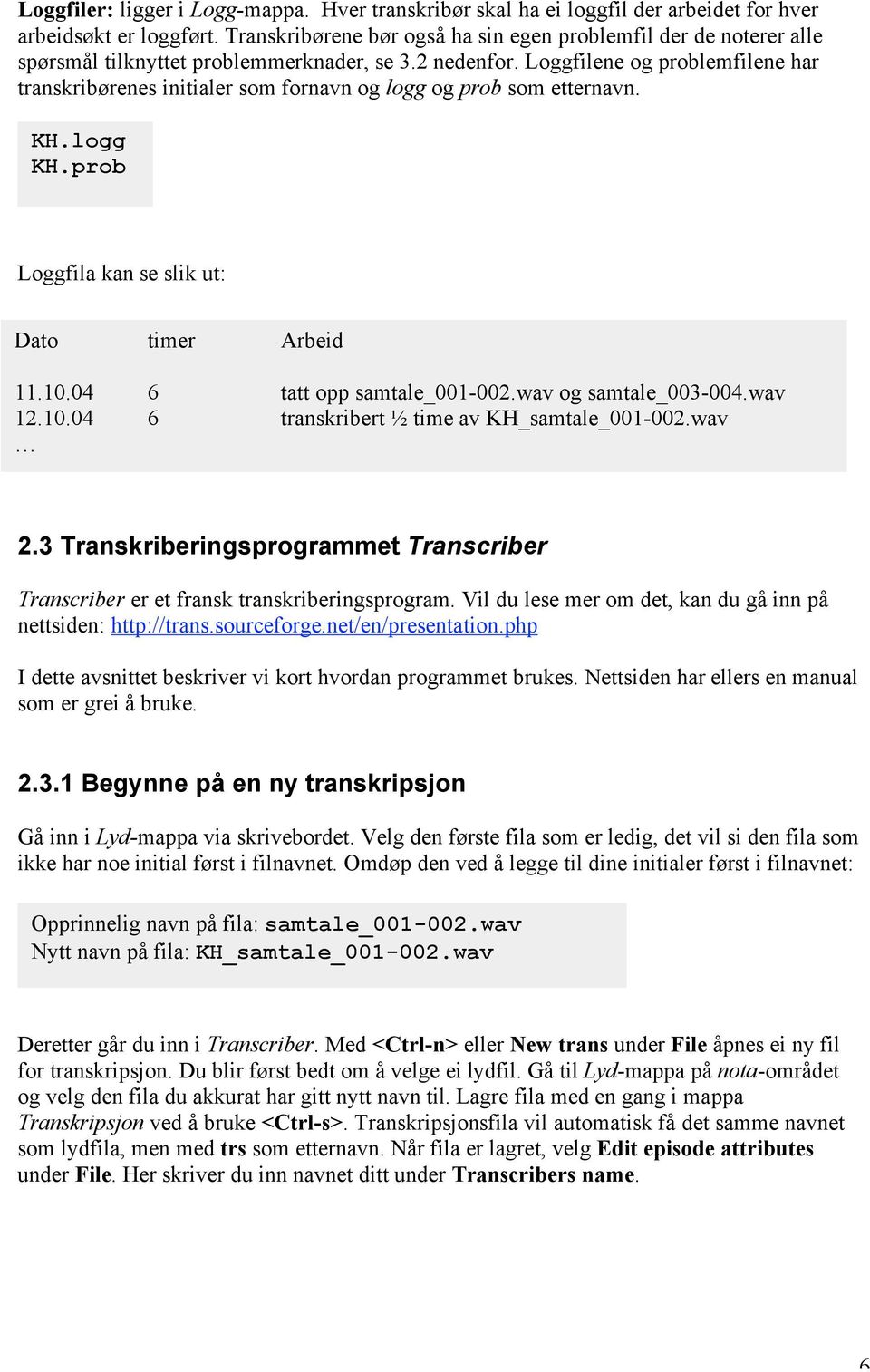 Loggfilene og problemfilene har transkribørenes initialer som fornavn og logg og prob som etternavn. KH.logg KH.prob Loggfila kan se slik ut: Dato timer Arbeid 11.10.04 6 tatt opp samtale_001-002.