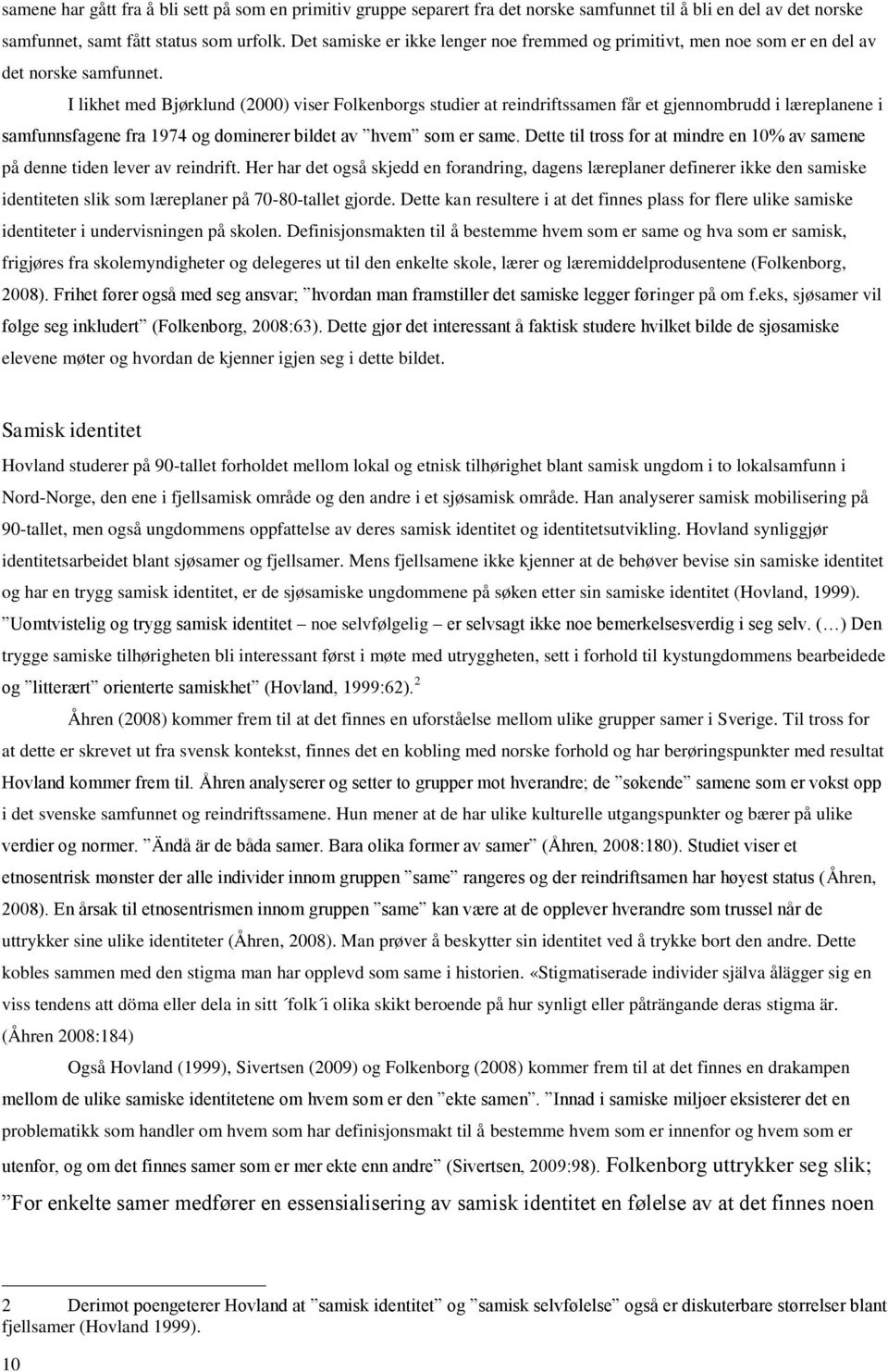 I likhet med Bjørklund (2000) viser Folkenborgs studier at reindriftssamen får et gjennombrudd i læreplanene i samfunnsfagene fra 1974 og dominerer bildet av hvem som er same.