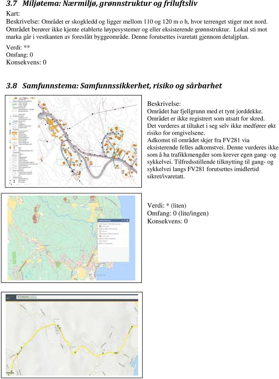 * 3.8 Samfunnstema: Samfunnssikkerhet, risiko og sårbarhet Beskrivelse: Området har fjellgrunn med et tynt jorddekke. Området er ikke registrert som utsatt for skred.