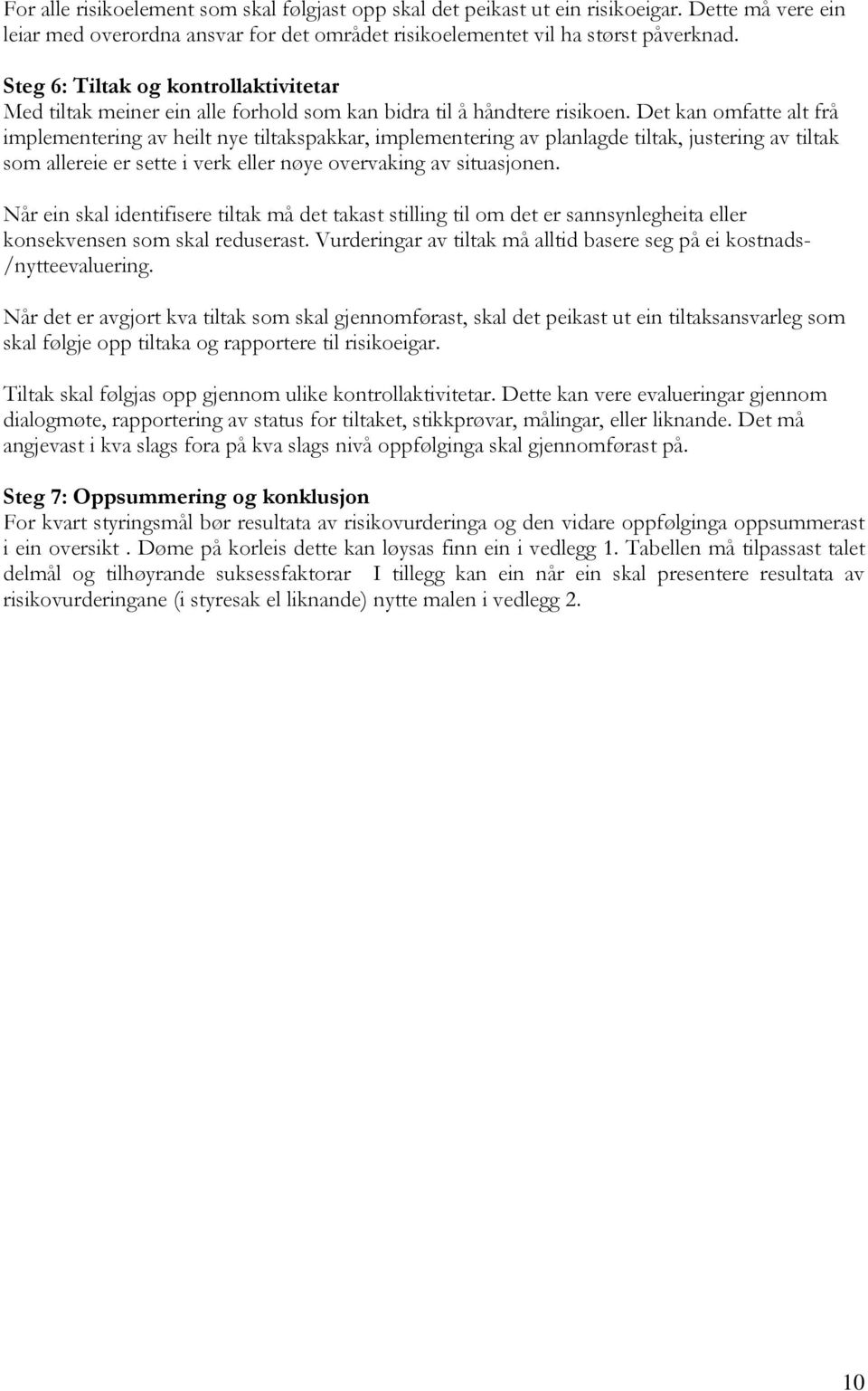 Det kan omfatte alt frå implementering av heilt nye tiltakspakkar, implementering av planlagde tiltak, justering av tiltak som allereie er sette i verk eller nøye overvaking av situasjonen.