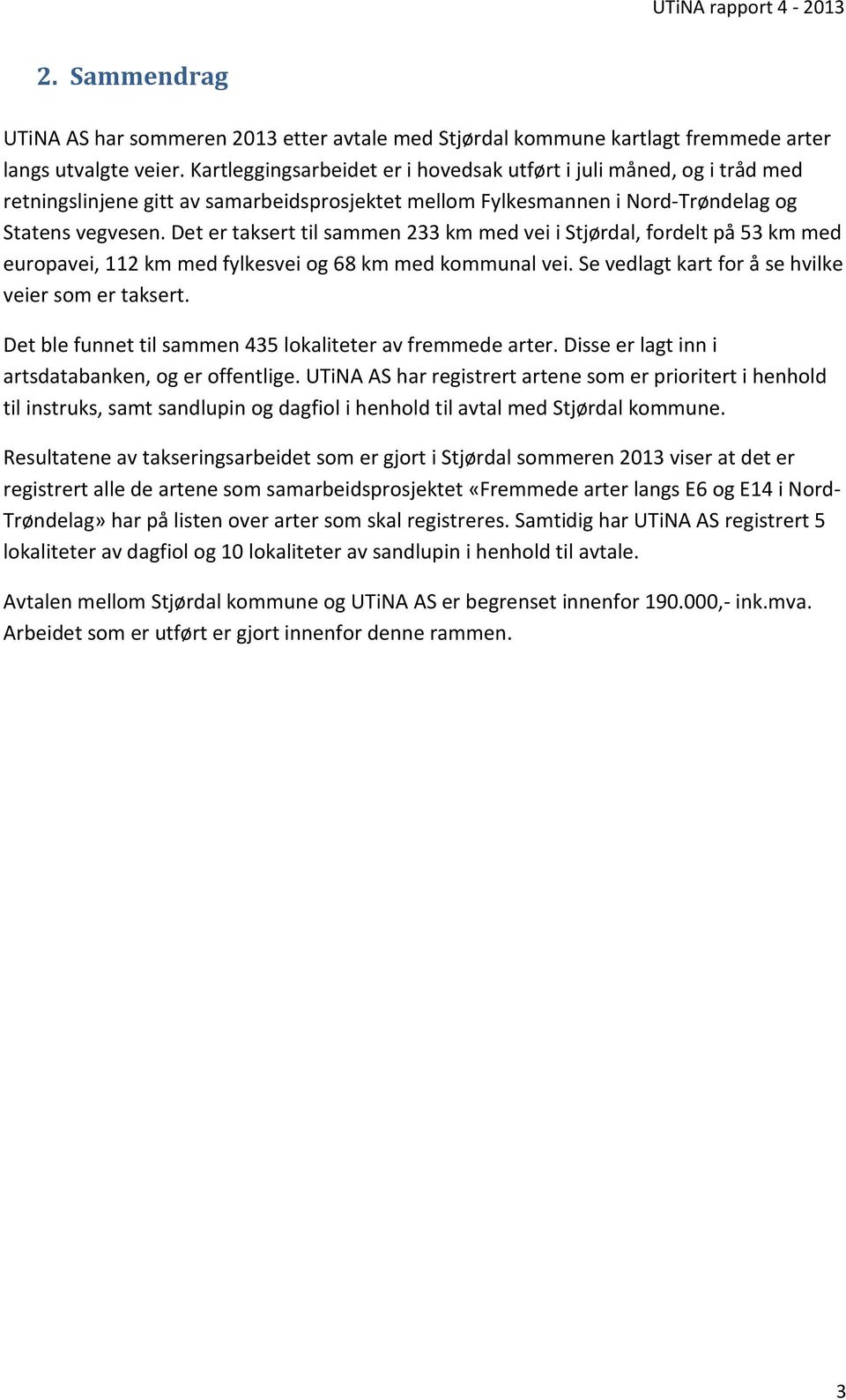 Det er taksert til sammen 233 km med vei i Stjørdal, fordelt på 53 km med europavei, 112 km med fylkesvei og 68 km med kommunal vei. Se vedlagt kart for å se hvilke veier som er taksert.