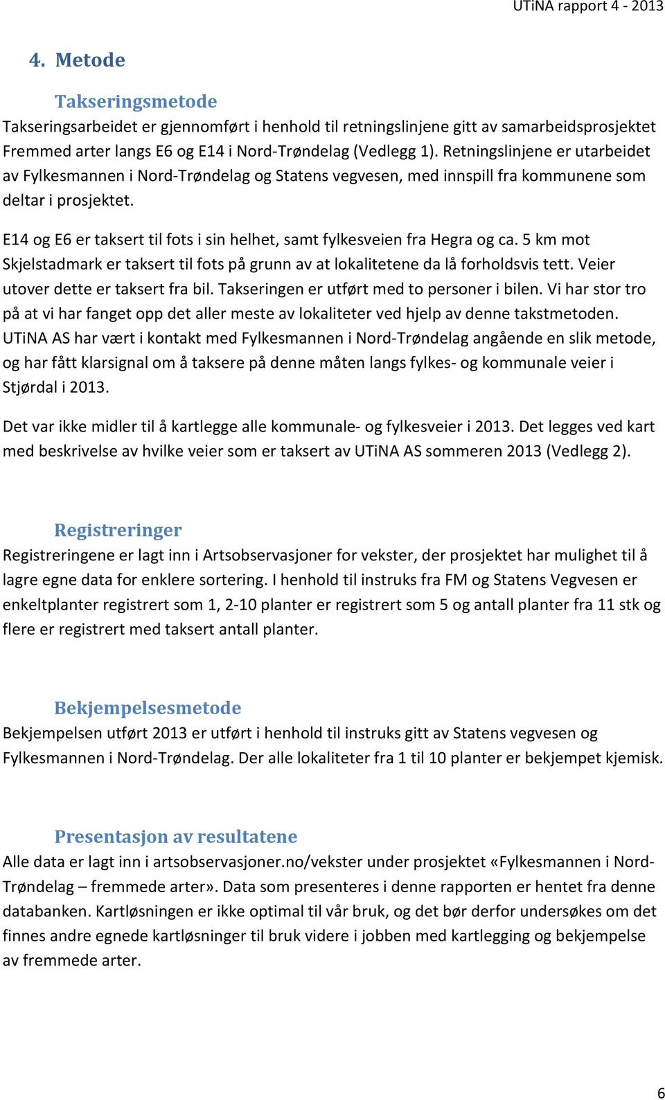 E14 og E6 er taksert til fots i sin helhet, samt fylkesveien fra Hegra og ca. 5 km mot Skjelstadmark er taksert til fots på grunn av at lokalitetene da lå forholdsvis tett.