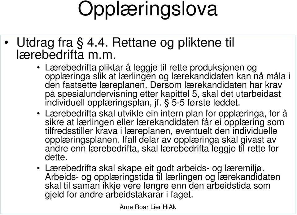 Dersom lærekandidaten har krav på spesialundervisning etter kapittel 5, skal det utarbeidast individuell opplæringsplan, jf. 5-5 første leddet.