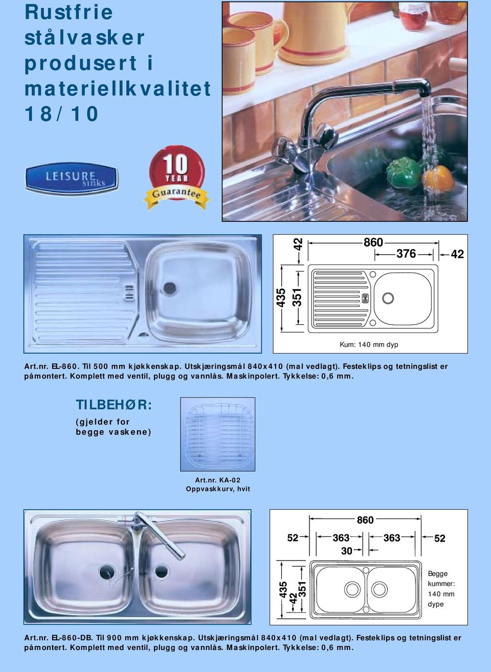 Tykkelse: 0,6 mm. (gjelder for begge vaskene) Art.nr. KA-02, hvit Begge kummer: 140 mm dype Art.nr. EL-860-DB. Til 900 mm kjøkkenskap.