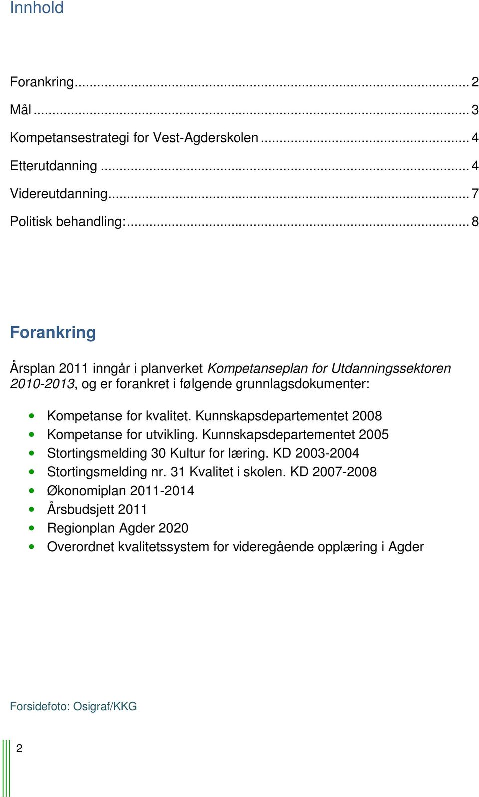 kvalitet. Kunnskapsdepartementet 2008 Kompetanse for utvikling. Kunnskapsdepartementet 2005 Stortingsmelding 30 Kultur for læring.