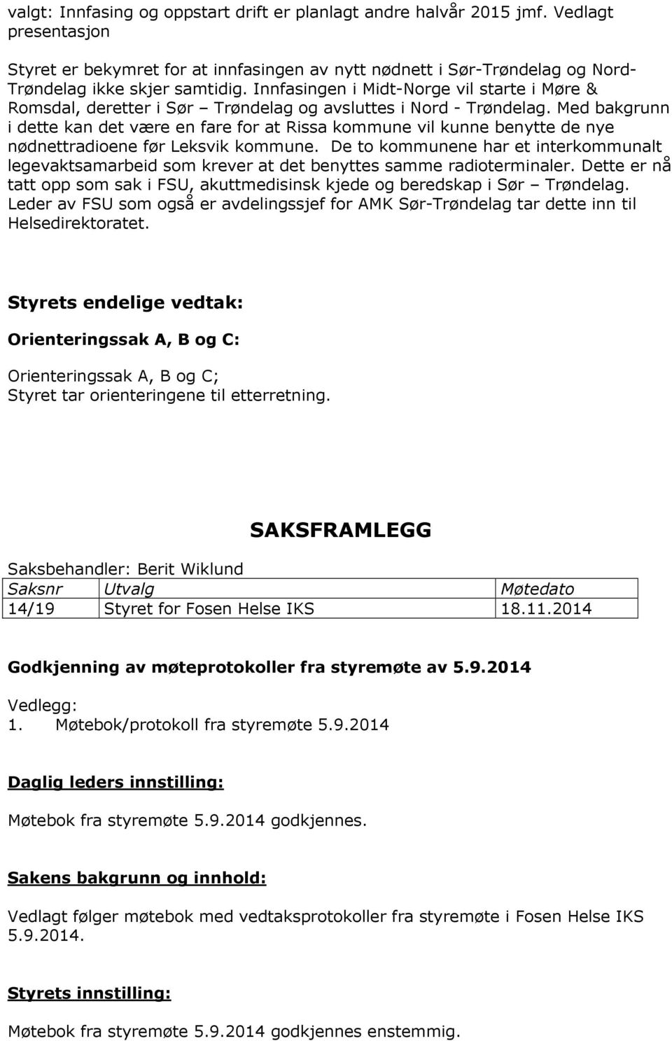 Med bakgrunn i dette kan det være en fare for at Rissa kommune vil kunne benytte de nye nødnettradioene før Leksvik kommune.