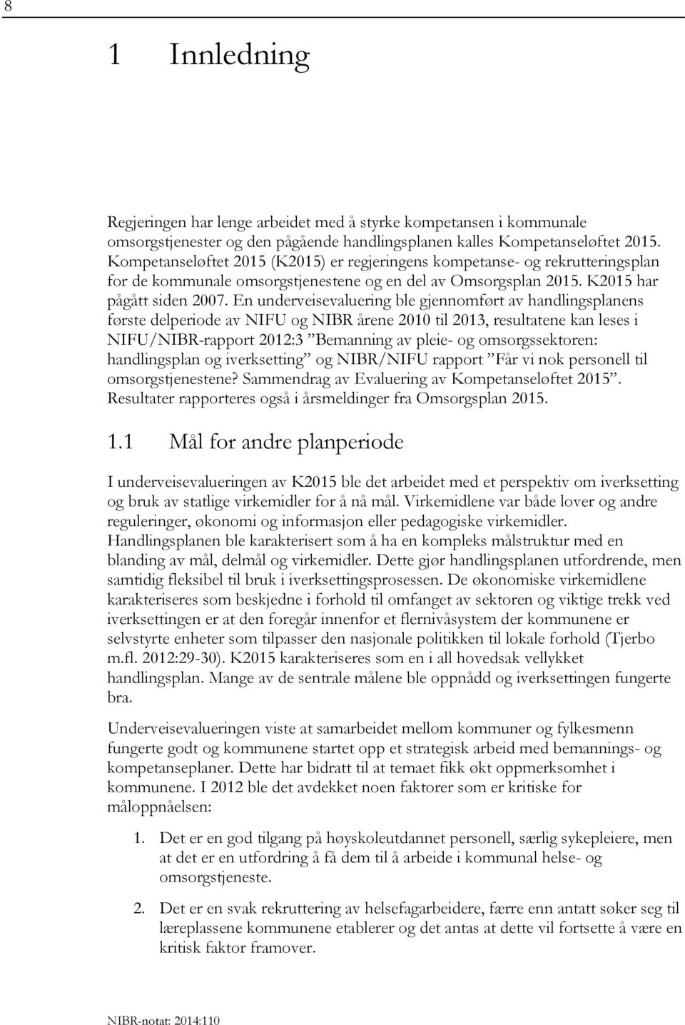 En underveisevaluering ble gjennomført av handlingsplanens første delperiode av NIFU og NIBR årene 2010 til 2013, resultatene kan leses i NIFU/NIBR-rapport 2012:3 Bemanning av pleie- og