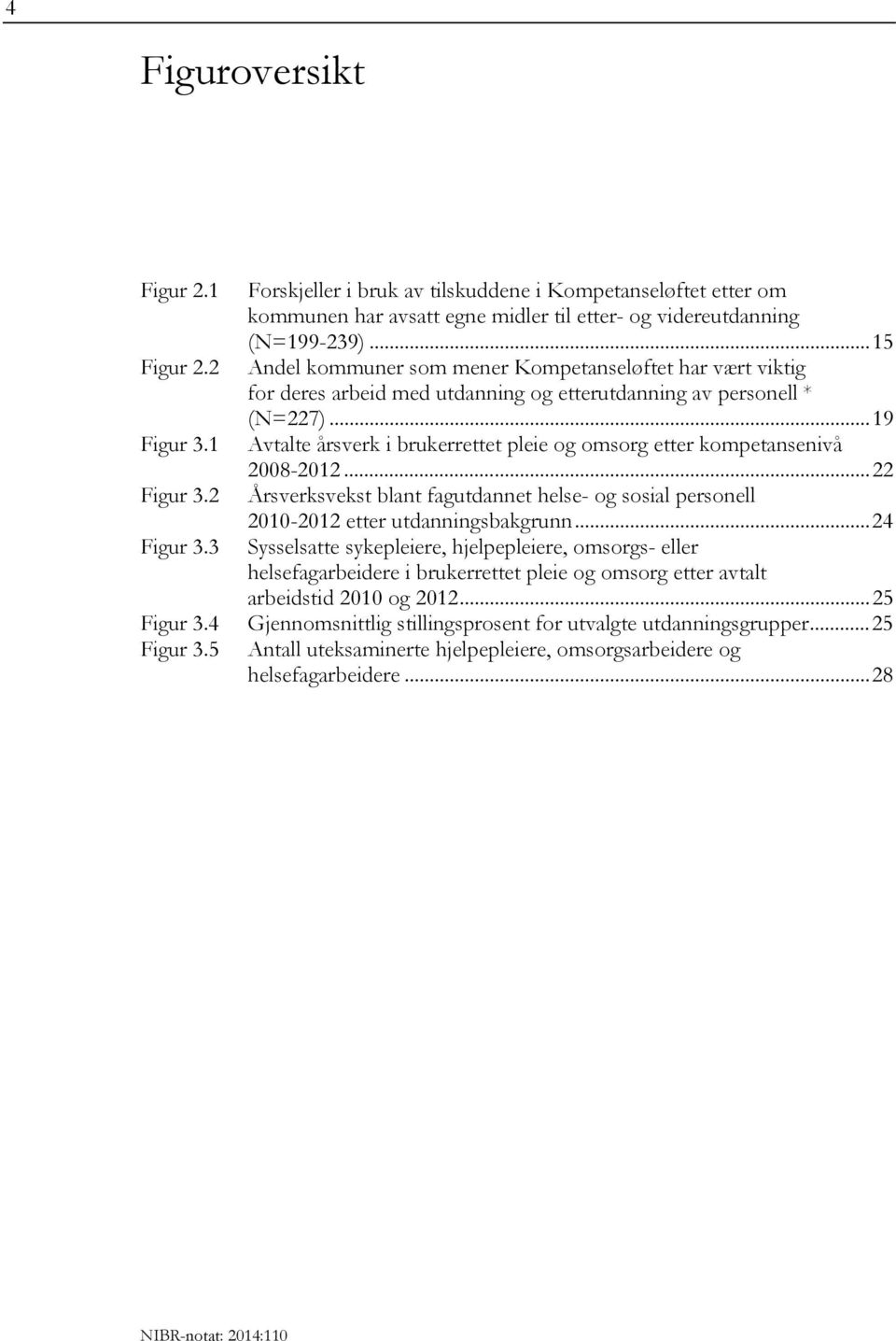 1 Avtalte årsverk i brukerrettet pleie og omsorg etter kompetansenivå 2008-2012... 22 Figur 3.2 Årsverksvekst blant fagutdannet helse- og sosial personell 2010-2012 etter utdanningsbakgrunn.